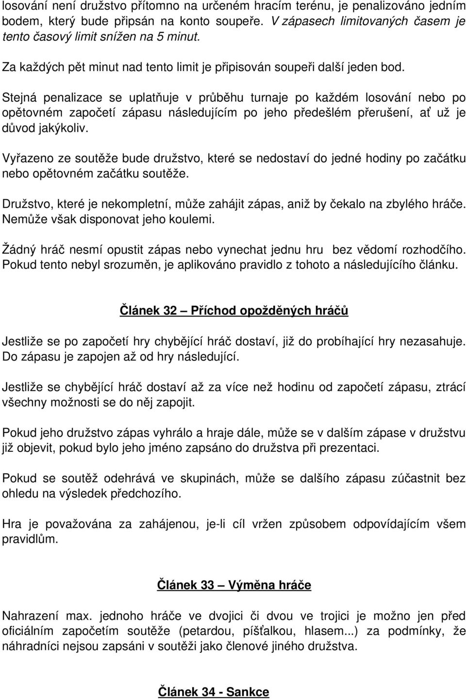 Stejná penalizace se uplatňuje v průběhu turnaje po každém losování nebo po opětovném započetí zápasu následujícím po jeho předešlém přerušení, ať už je důvod jakýkoliv.