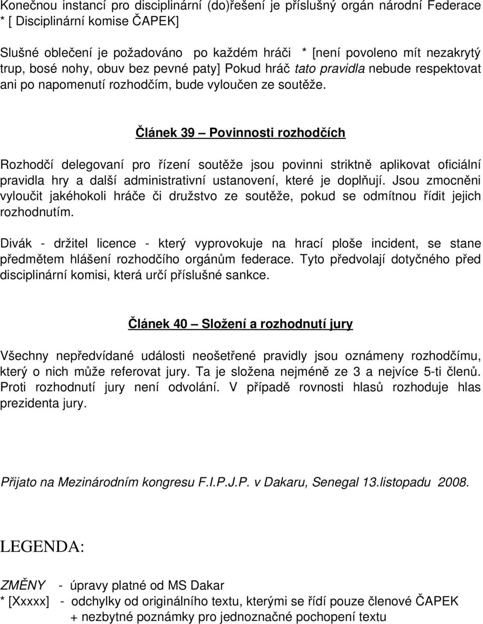 Článek 39 Povinnosti rozhodčích Rozhodčí delegovaní pro řízení soutěže jsou povinni striktně aplikovat oficiální pravidla hry a další administrativní ustanovení, které je doplňují.