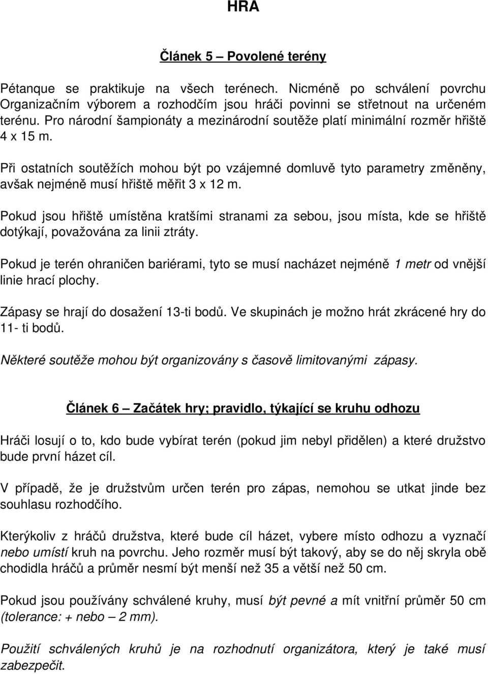 Při ostatních soutěžích mohou být po vzájemné domluvě tyto parametry změněny, avšak nejméně musí hřiště měřit 3 x 12 m.