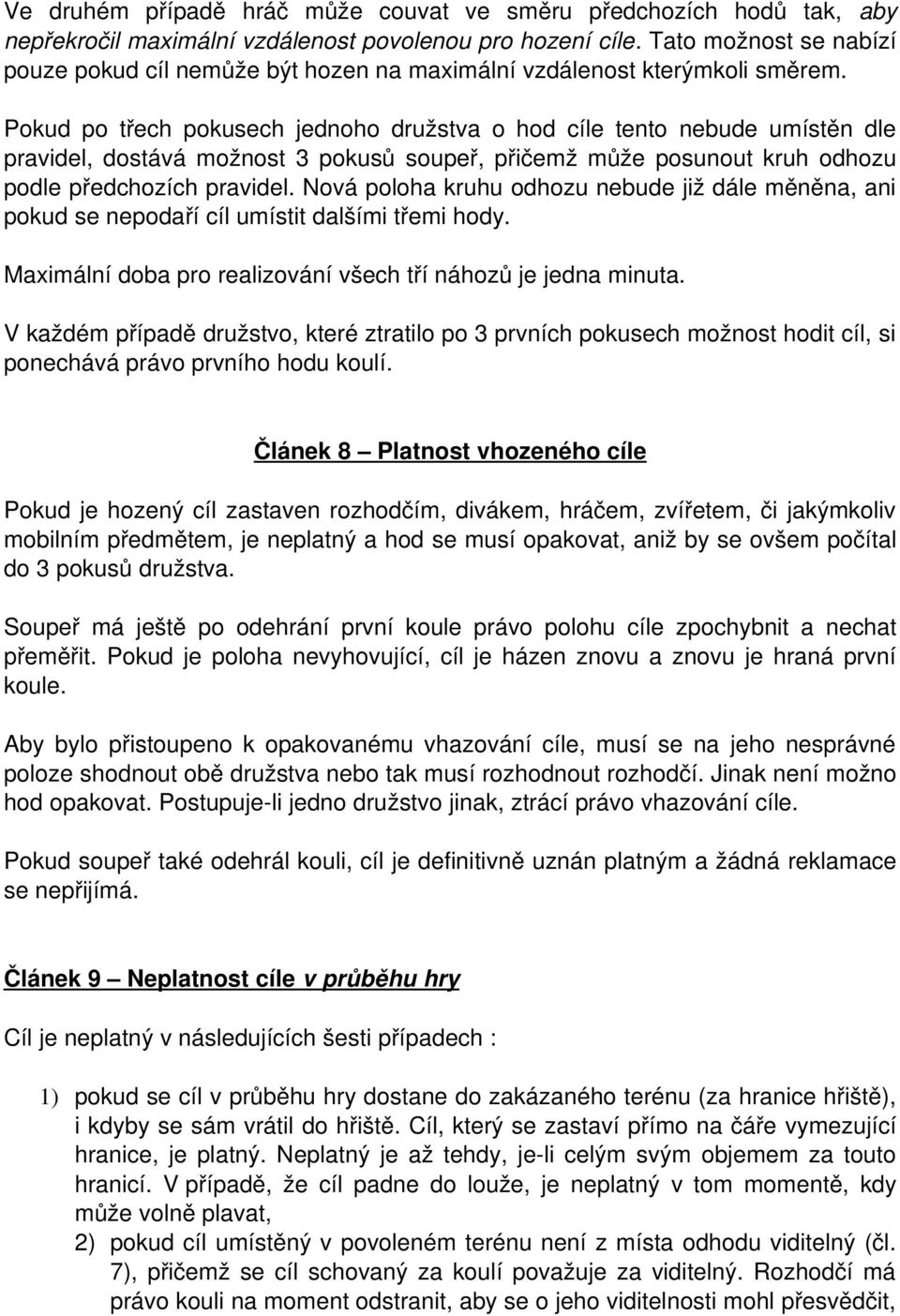 Pokud po třech pokusech jednoho družstva o hod cíle tento nebude umístěn dle pravidel, dostává možnost 3 pokusů soupeř, přičemž může posunout kruh odhozu podle předchozích pravidel.