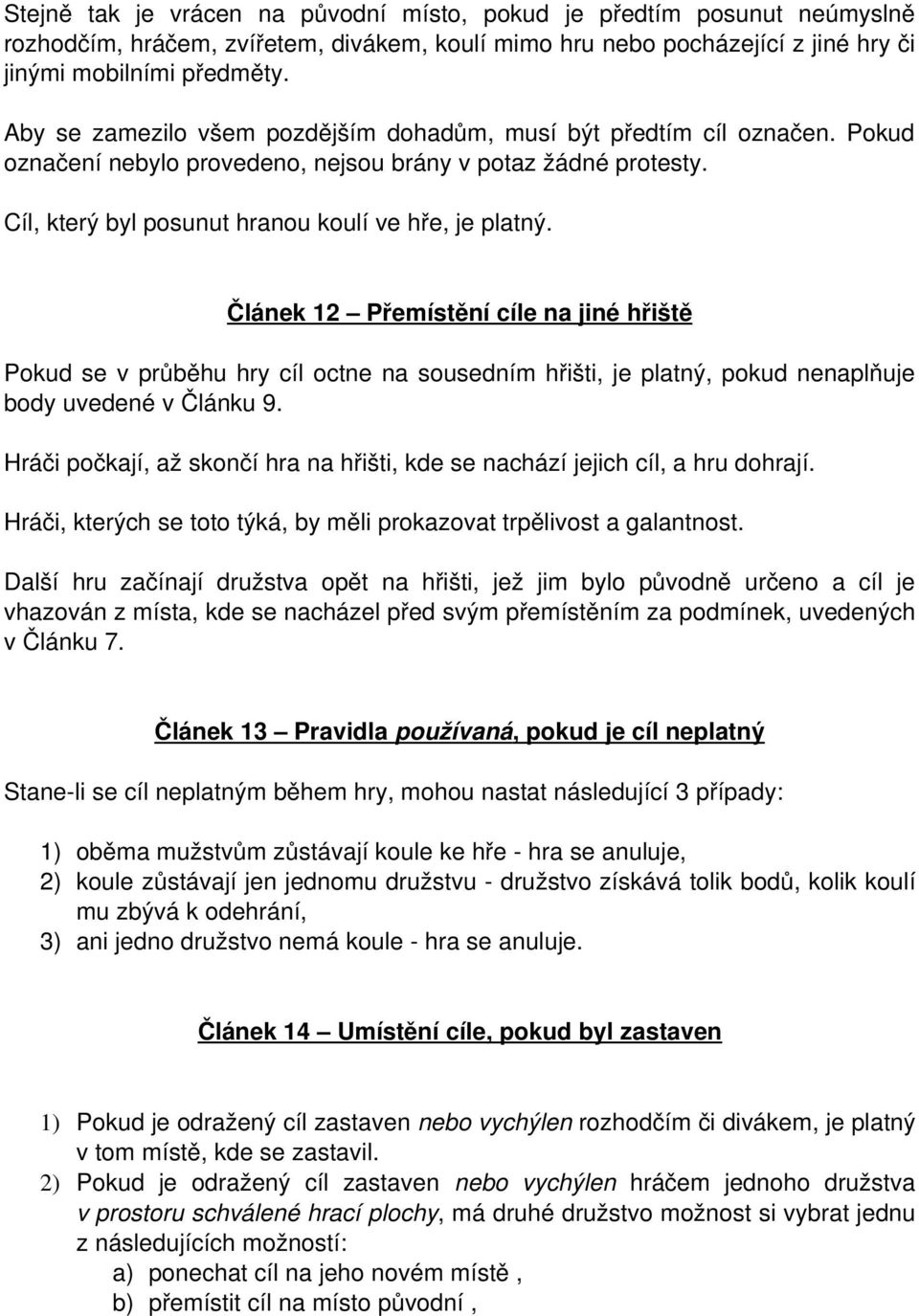 Článek 12 Přemístění cíle na jiné hřiště Pokud se v průběhu hry cíl octne na sousedním hřišti, je platný, pokud nenaplňuje body uvedené v Článku 9.