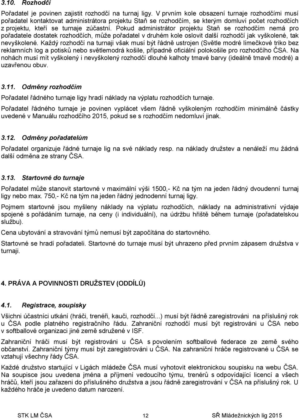 Pokud administrátor projektu Staň se rozhodčím nemá pro pořadatele dostatek rozhodčích, může pořadatel v druhém kole oslovit další rozhodčí jak vyškolené, tak nevyškolené.