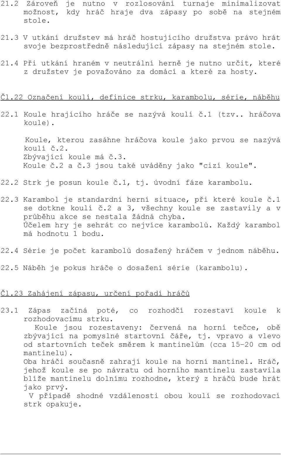 4 Při utkání hraném v neutrální herně je nutno určit, které z družstev je považováno za domácí a které za hosty. Čl.22 Označení koulí, definice strku, karambolu, série, náběhu 22.