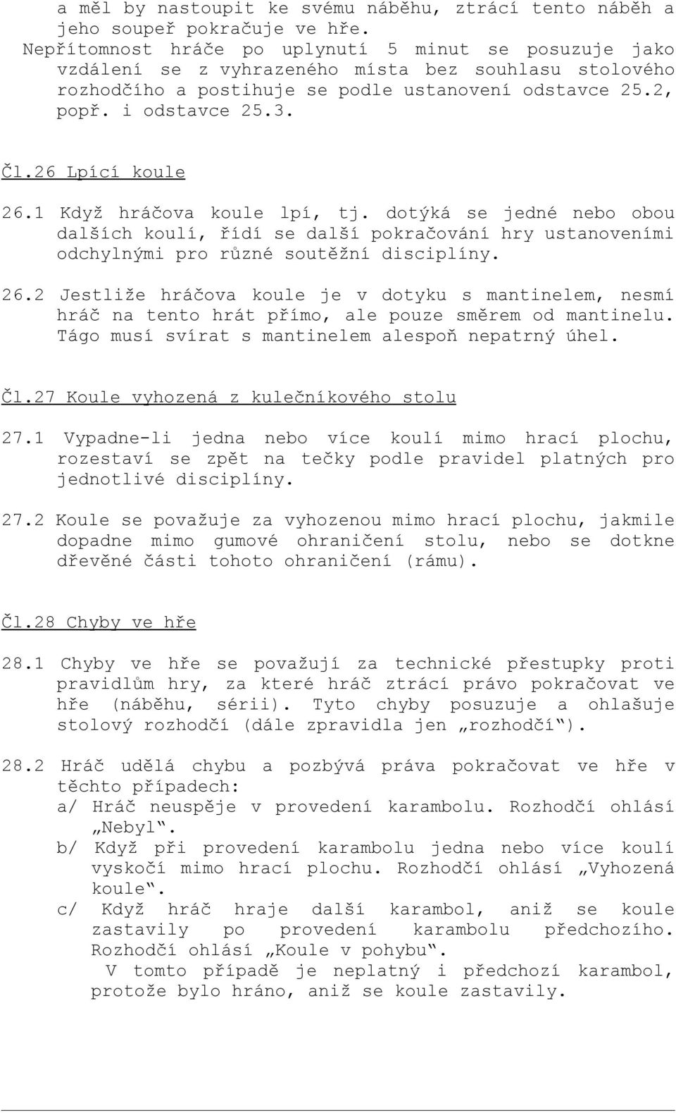 26 Lpící koule 26.1 Když hráčova koule lpí, tj. dotýká se jedné nebo obou dalších koulí, řídí se další pokračování hry ustanoveními odchylnými pro různé soutěžní disciplíny. 26.2 Jestliže hráčova koule je v dotyku s mantinelem, nesmí hráč na tento hrát přímo, ale pouze směrem od mantinelu.