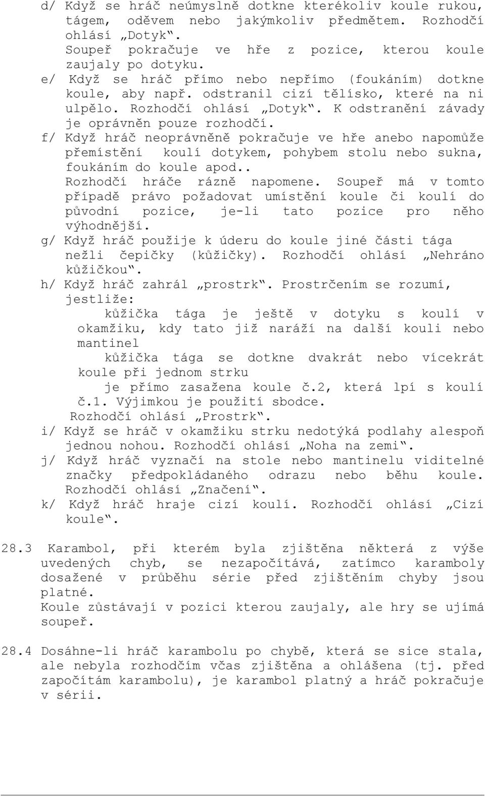 f/ Když hráč neoprávněně pokračuje ve hře anebo napomůže přemístění koulí dotykem, pohybem stolu nebo sukna, foukáním do koule apod.. Rozhodčí hráče rázně napomene.