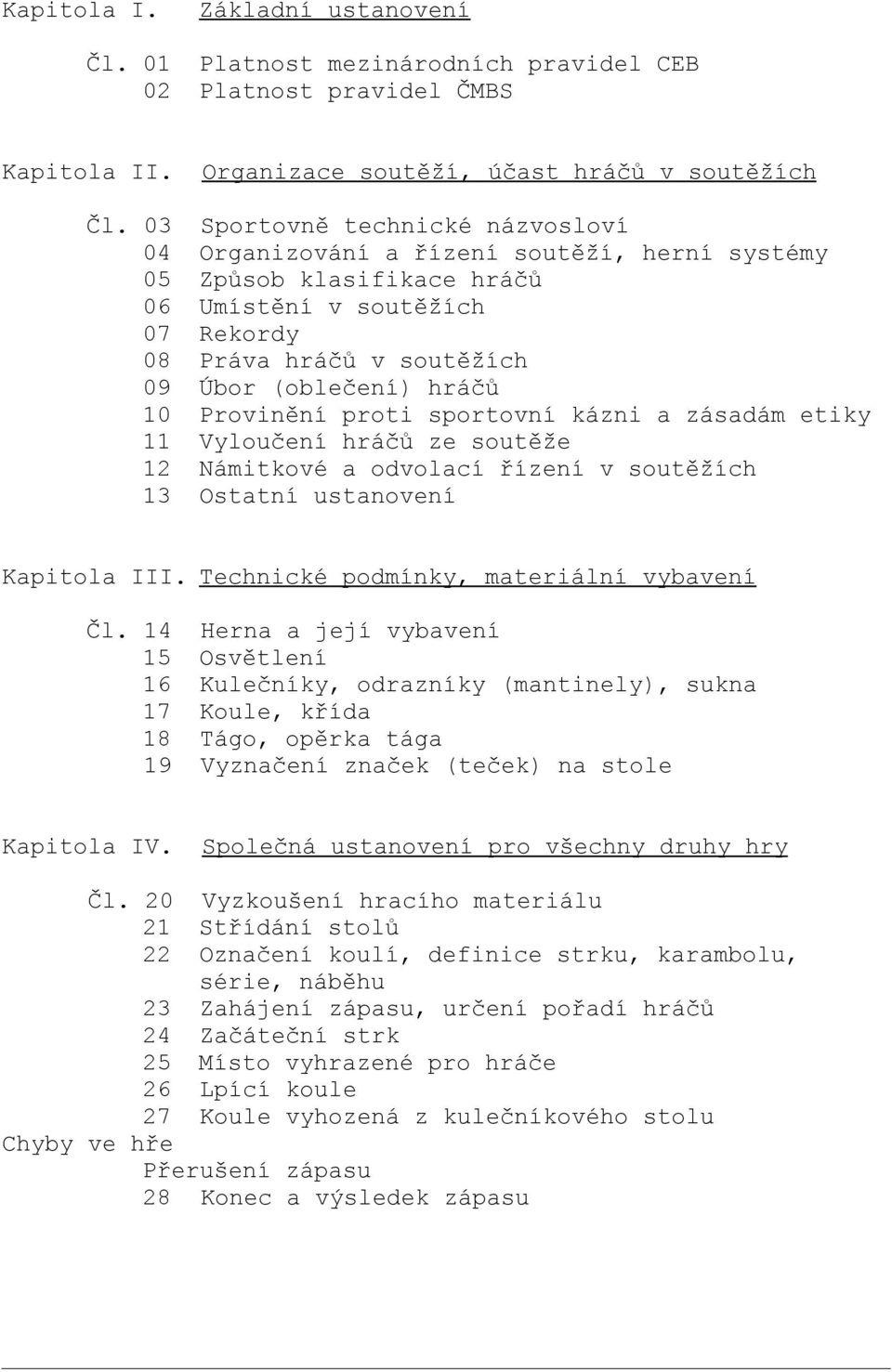 Provinění proti sportovní kázni a zásadám etiky 11 Vyloučení hráčů ze soutěže 12 Námitkové a odvolací řízení v soutěžích 13 Ostatní ustanovení Kapitola III. Technické podmínky, materiální vybavení Čl.