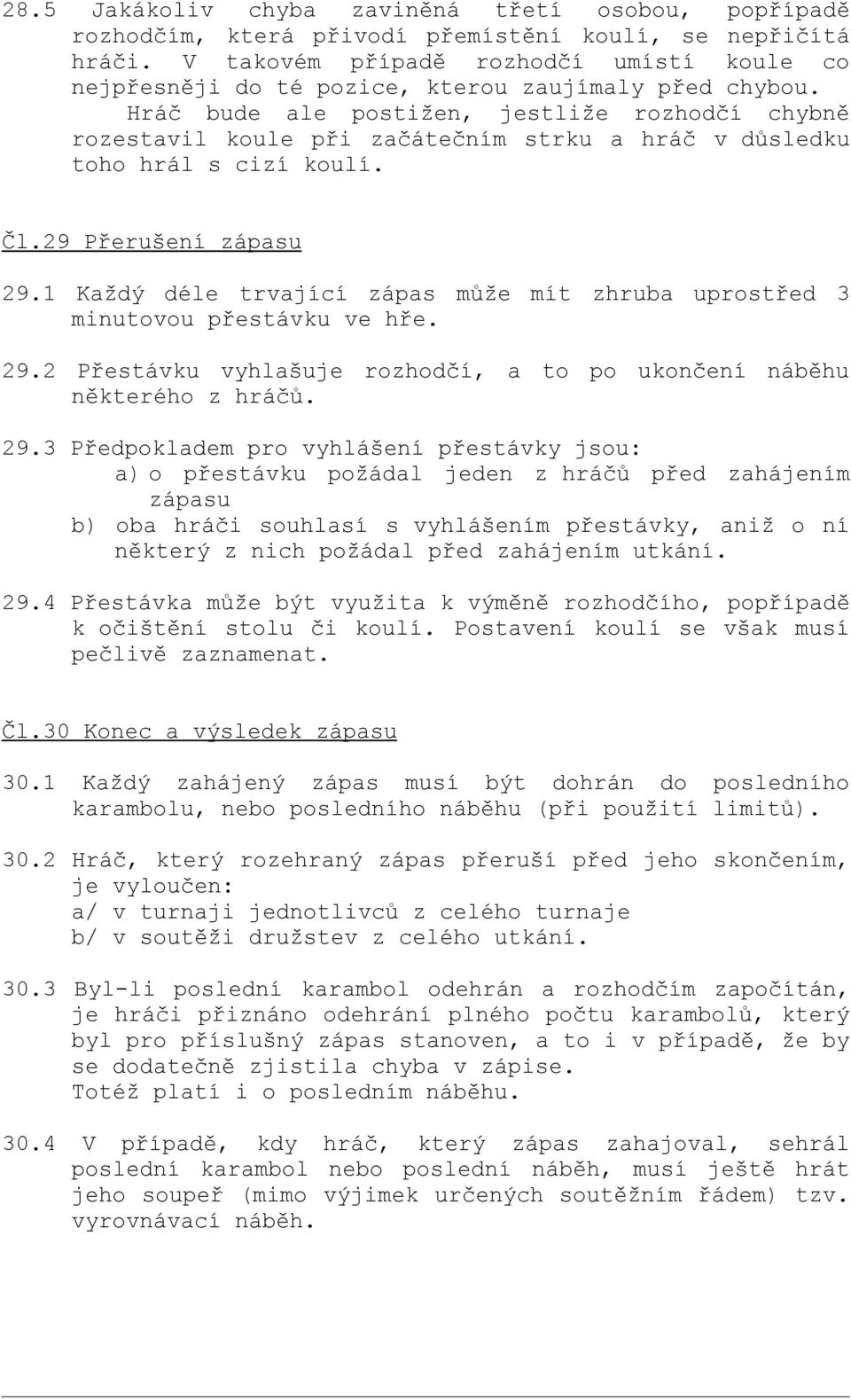 Hráč bude ale postižen, jestliže rozhodčí chybně rozestavil koule při začátečním strku a hráč v důsledku toho hrál s cizí koulí. Čl.29 Přerušení zápasu 29.