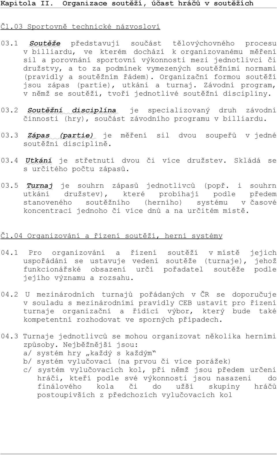 vymezených soutěžními normami (pravidly a soutěžním řádem). Organizační formou soutěží jsou zápas (partie), utkání a turnaj. Závodní program, v němž se soutěží, tvoří jednotlivé soutěžní disciplíny.