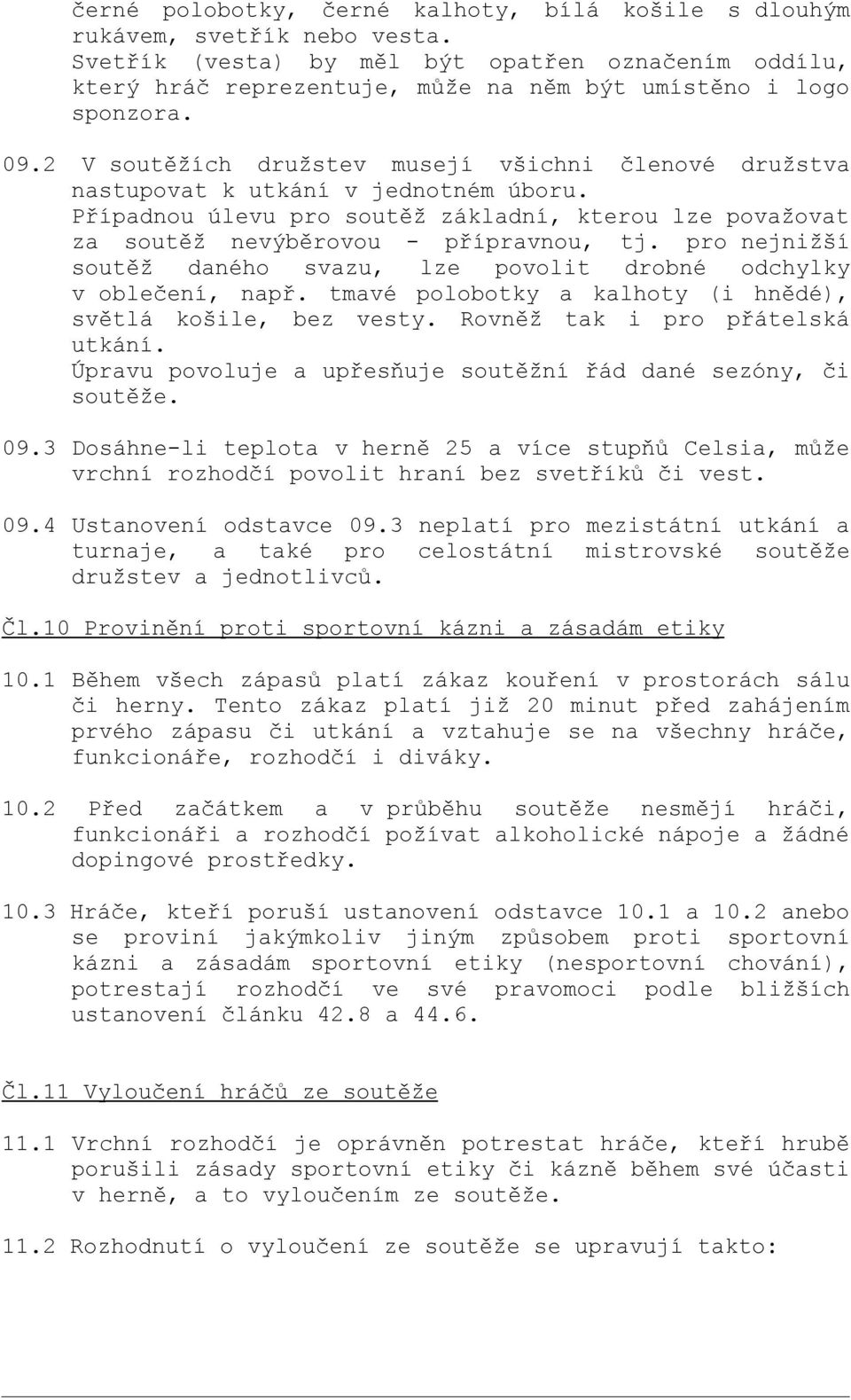 2 V soutěžích družstev musejí všichni členové družstva nastupovat k utkání v jednotném úboru. Případnou úlevu pro soutěž základní, kterou lze považovat za soutěž nevýběrovou - přípravnou, tj.