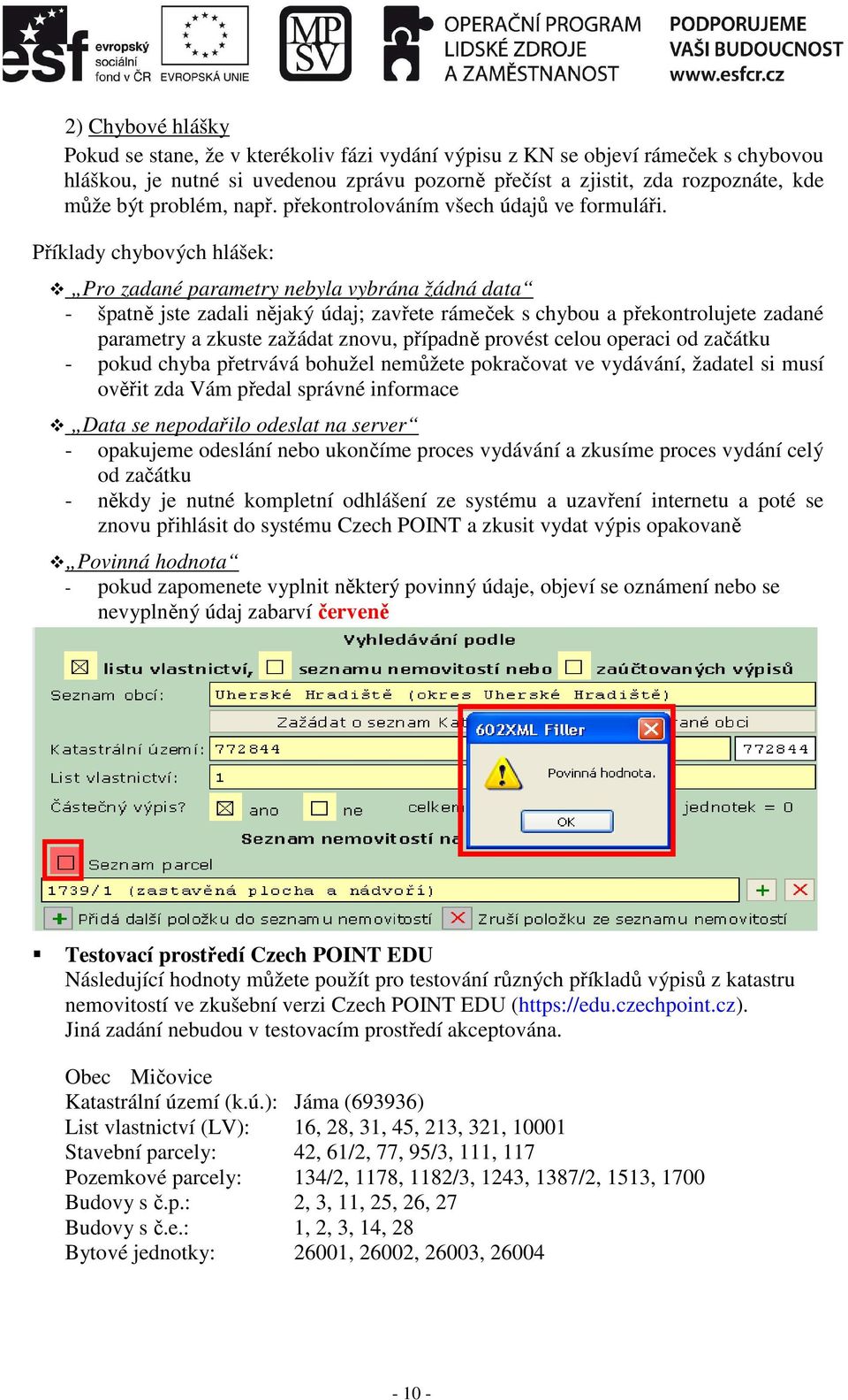 Příklady chybových hlášek: Pro zadané parametry nebyla vybrána žádná data - špatně jste zadali nějaký údaj; zavřete rámeček s chybou a překontrolujete zadané parametry a zkuste zažádat znovu,