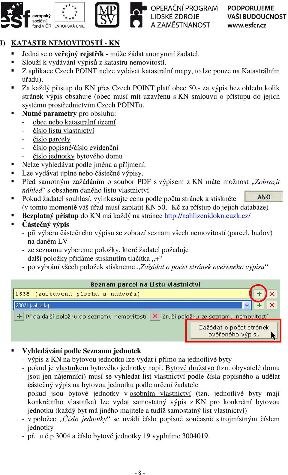 Za každý přístup do KN přes Czech POINT platí obec 50,- za výpis bez ohledu kolik stránek výpis obsahuje (obec musí mít uzavřenu s KN smlouvu o přístupu do jejich systému prostřednictvím Czech POINTu.