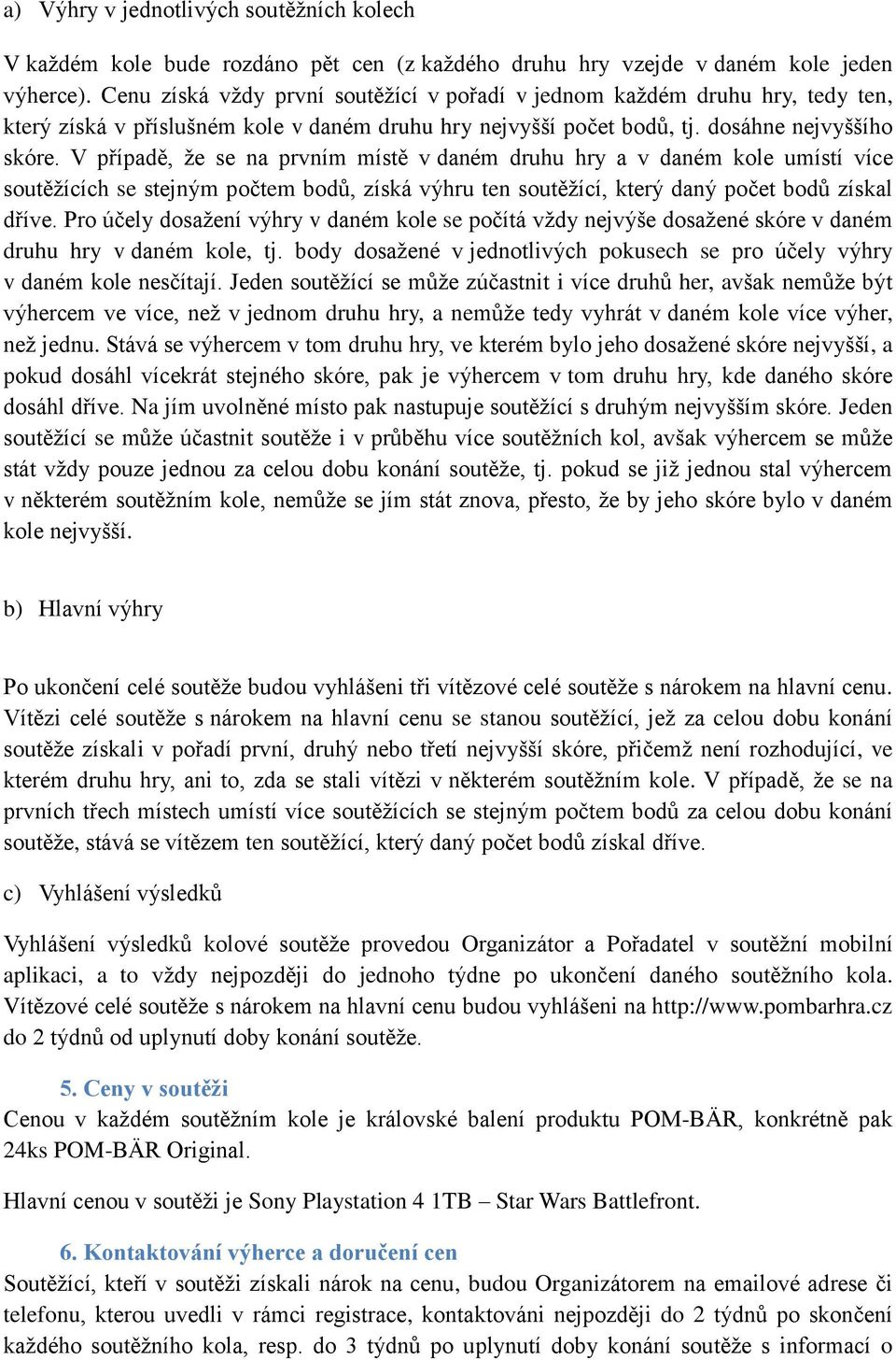 V případě, že se na prvním místě v daném druhu hry a v daném kole umístí více soutěžících se stejným počtem bodů, získá výhru ten soutěžící, který daný počet bodů získal dříve.