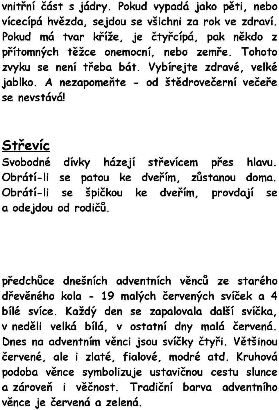 Obrátí-li se patou ke dveřím, zůstanou doma. Obrátí-li se špičkou ke dveřím, provdají se a odejdou od rodičů.