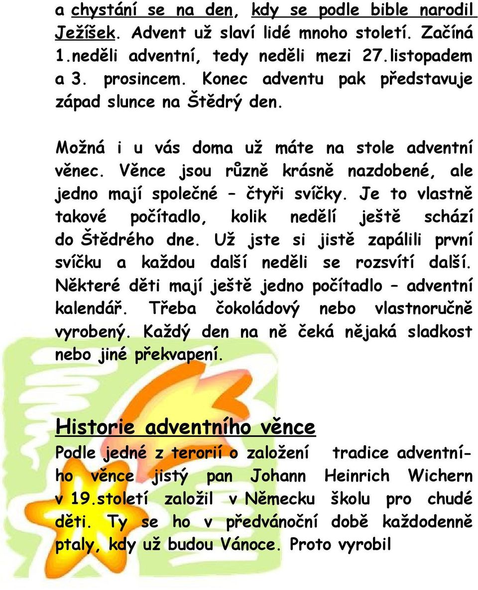 Je to vlastně takové počítadlo, kolik nedělí ještě schází do Štědrého dne. Už jste si jistě zapálili první svíčku a každou další neděli se rozsvítí další.