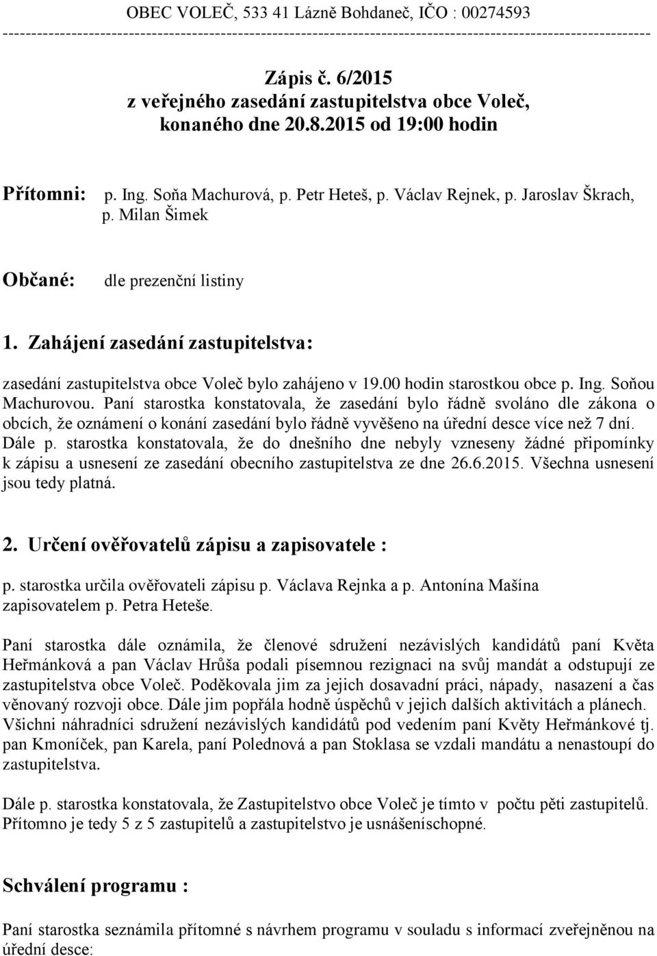 Milan Šimek Občané: dle prezenční listiny 1. Zahájení zasedání zastupitelstva: zasedání zastupitelstva obce Voleč bylo zahájeno v 19.00 hodin starostkou obce p. Ing. Soňou Machurovou.