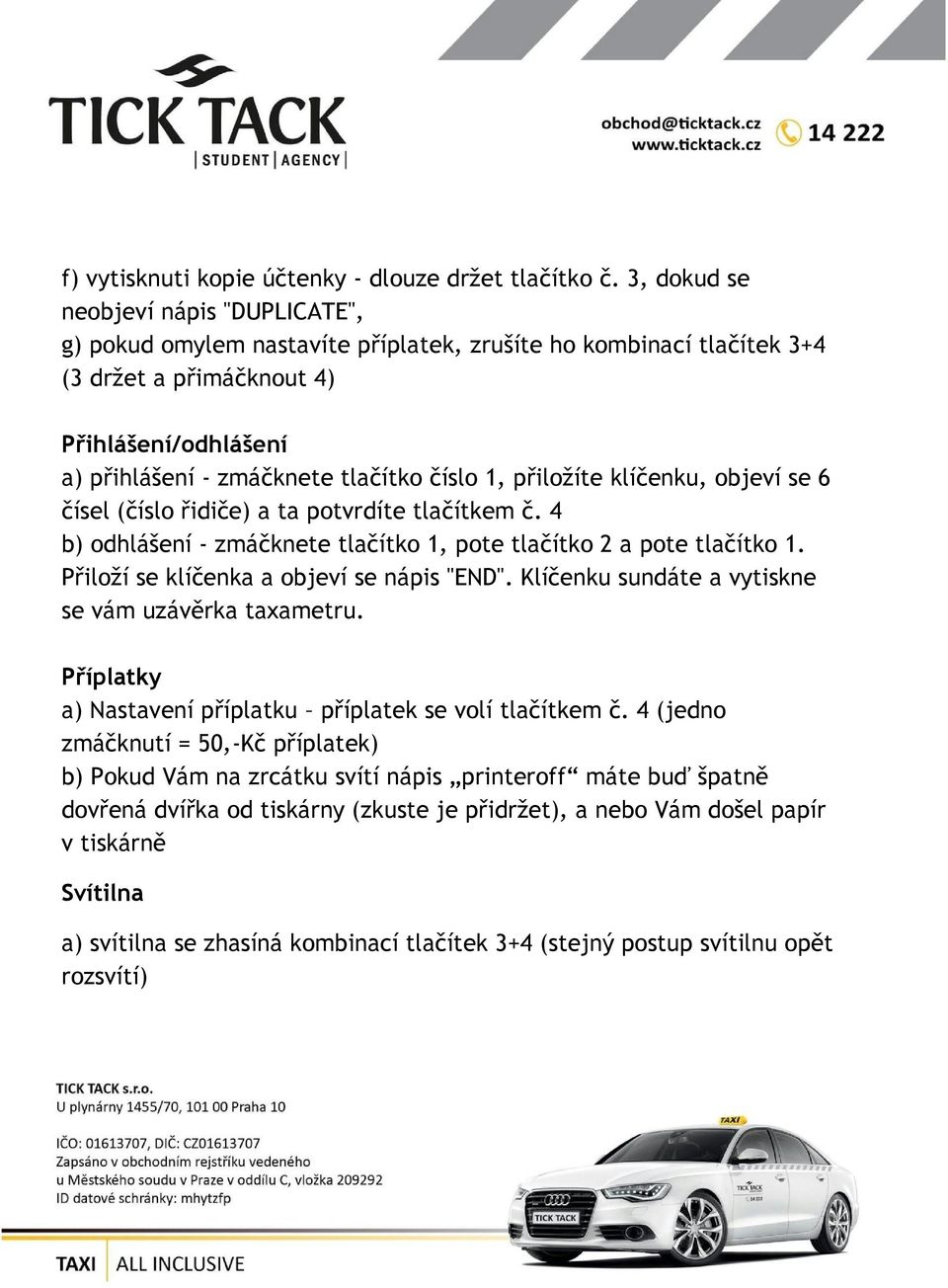 1, přiložíte klíčenku, objeví se 6 čísel (číslo řidiče) a ta potvrdíte tlačítkem č. 4 b) odhlášení - zmáčknete tlačítko 1, pote tlačítko 2 a pote tlačítko 1.