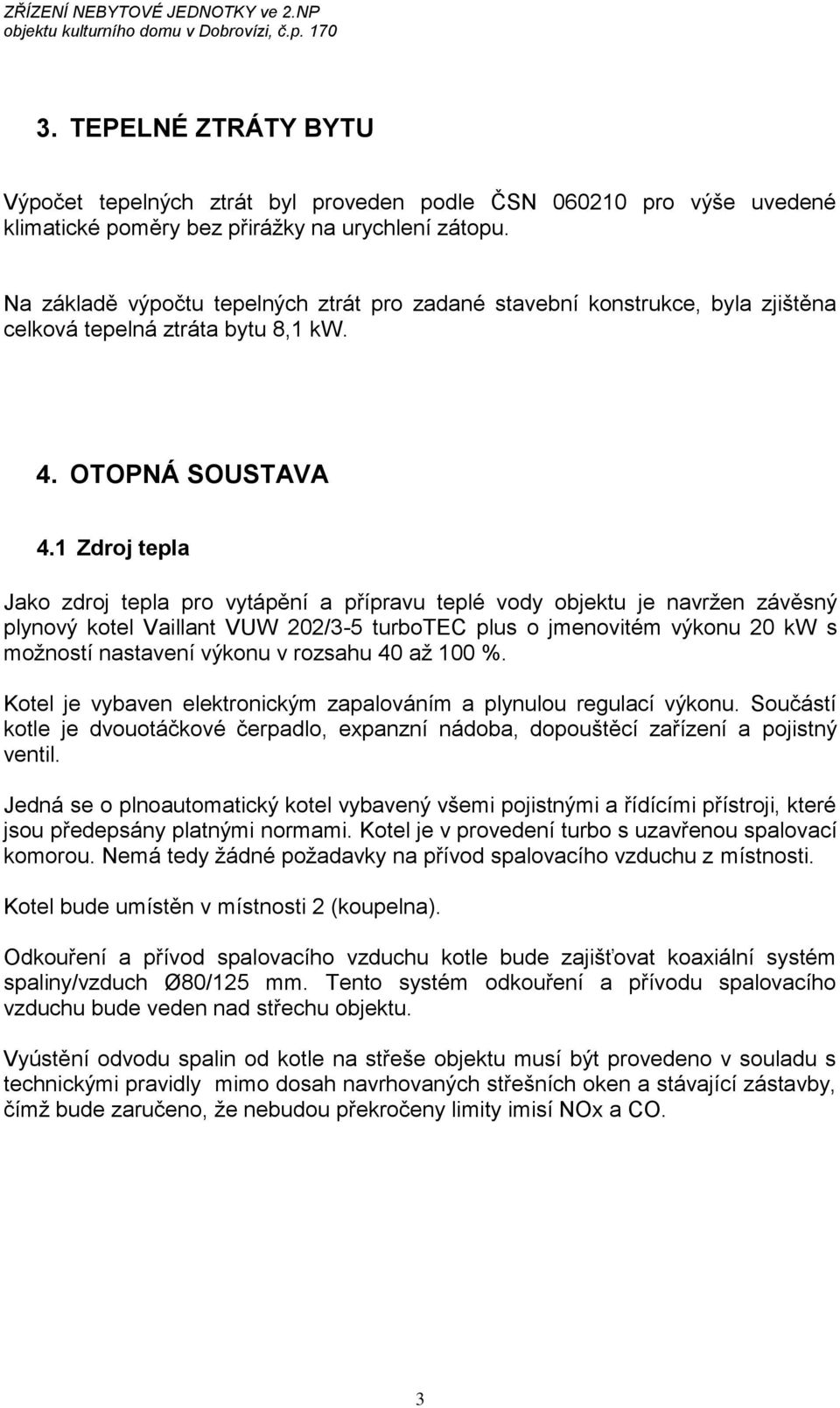 1 Zdroj tepla Jako zdroj tepla pro vytápění a přípravu teplé vody objektu je navržen závěsný plynový kotel Vaillant VUW 202/3-5 turbotec plus o jmenovitém výkonu 20 kw s možností nastavení výkonu v