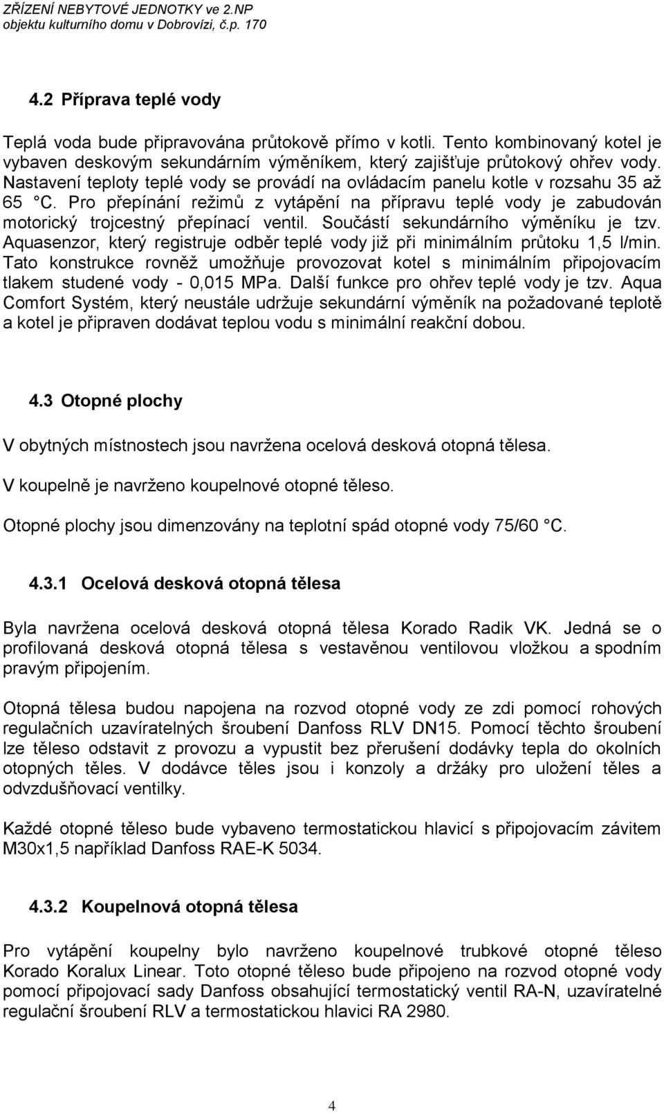 Součástí sekundárního výměníku je tzv. Aquasenzor, který registruje odběr teplé vody již při minimálním průtoku 1,5 l/min.