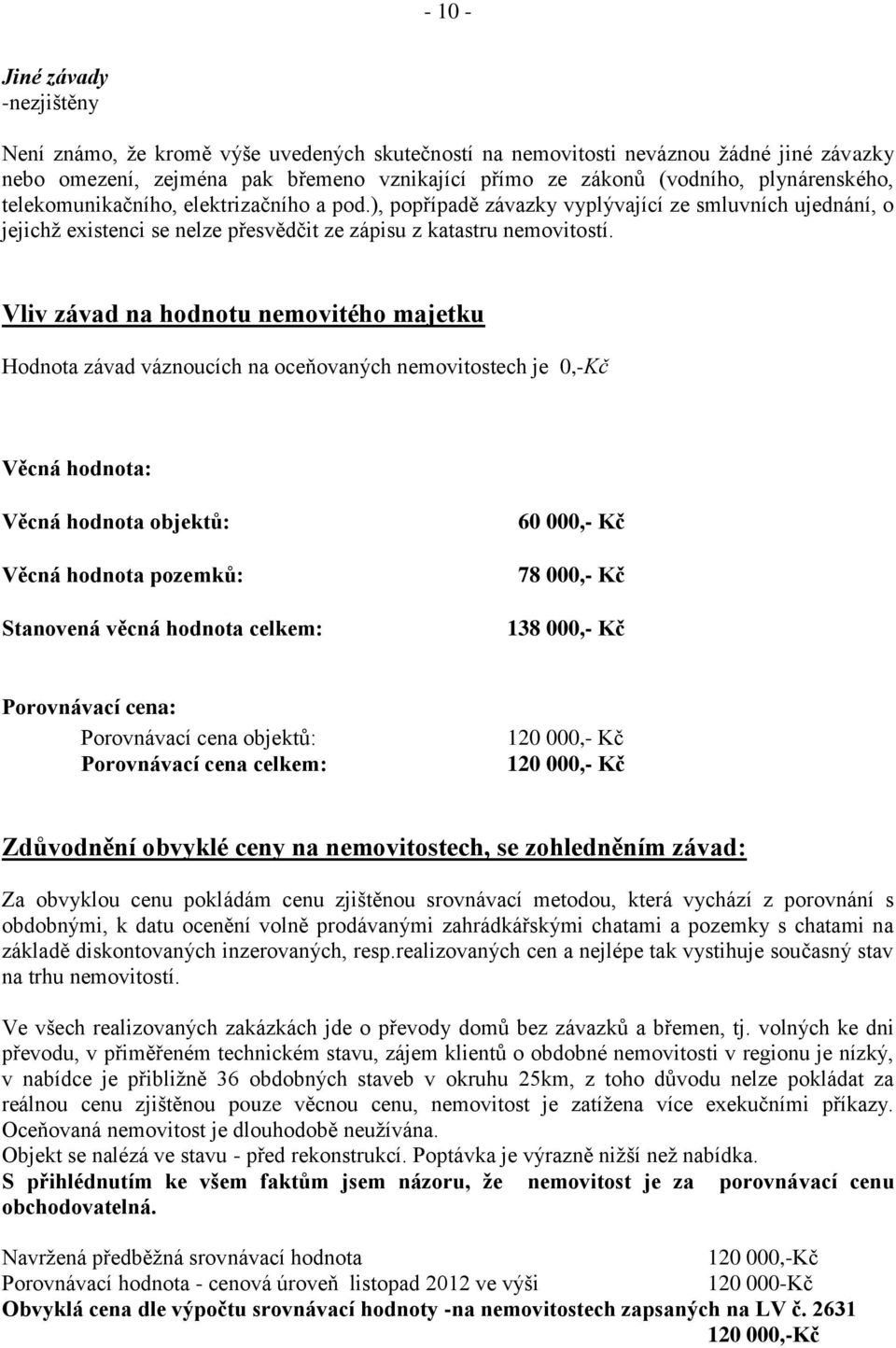 Vliv závad na hodnotu nemovitého majetku Hodnota závad váznoucích na oceňovaných nemovitostech je 0,-Kč Věcná hodnota: Věcná hodnota objektů: Věcná hodnota pozemků: Stanovená věcná hodnota celkem: 60