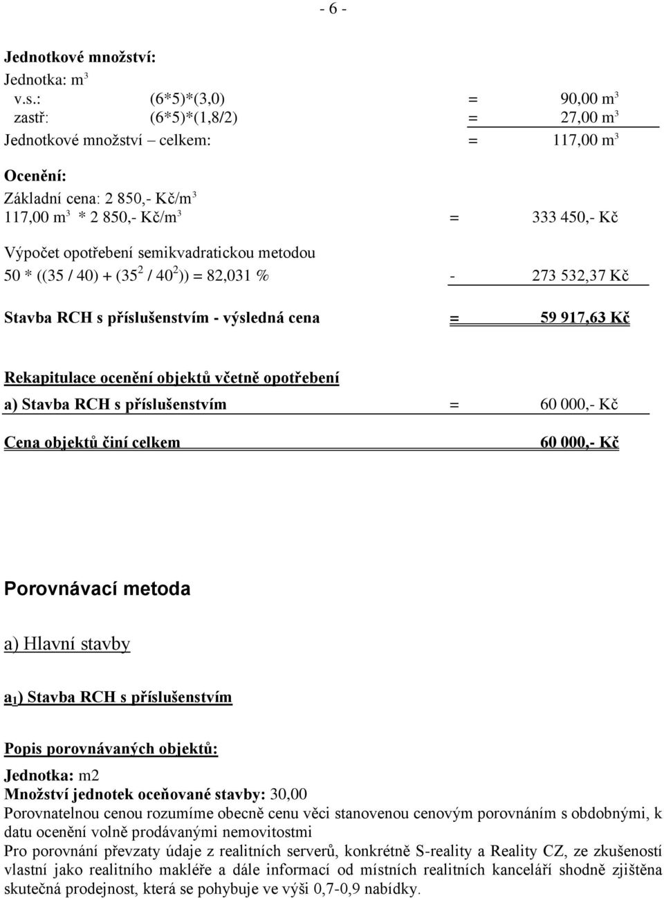 : (6*5)*(3,0) = 90,00 m 3 zastř: (6*5)*(1,8/2) = 27,00 m 3 Jednotkové množství celkem: = 117,00 m 3 Ocenění: Základní cena: 2 850,- Kč/m 3 117,00 m 3 * 2 850,- Kč/m 3 = 333 450,- Kč Výpočet