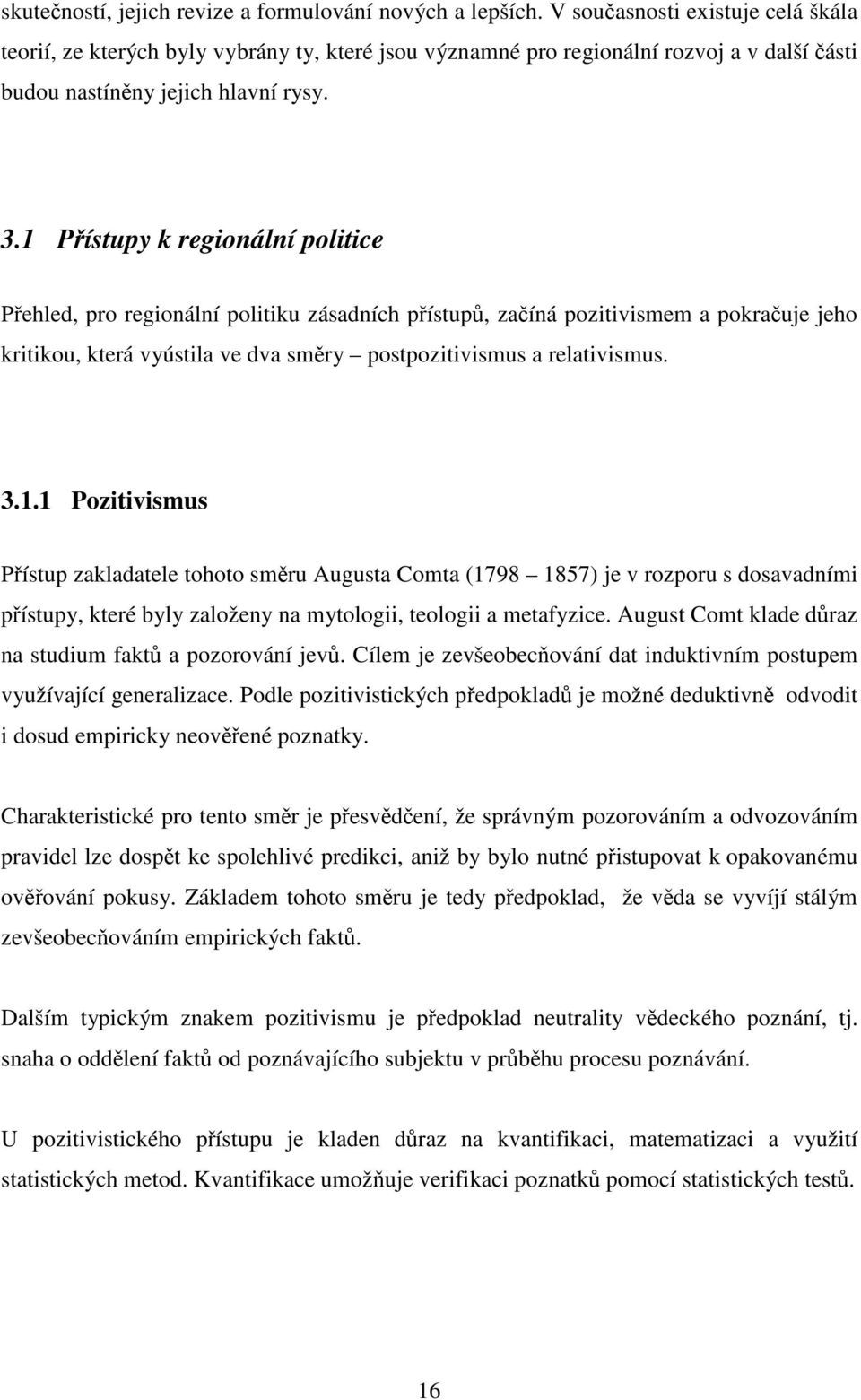 1 Přístupy k regionální politice Přehled, pro regionální politiku zásadních přístupů, začíná pozitivismem a pokračuje jeho kritikou, která vyústila ve dva směry postpozitivismus a relativismus. 3.1.1 Pozitivismus Přístup zakladatele tohoto směru Augusta Comta (1798 1857) je v rozporu s dosavadními přístupy, které byly založeny na mytologii, teologii a metafyzice.