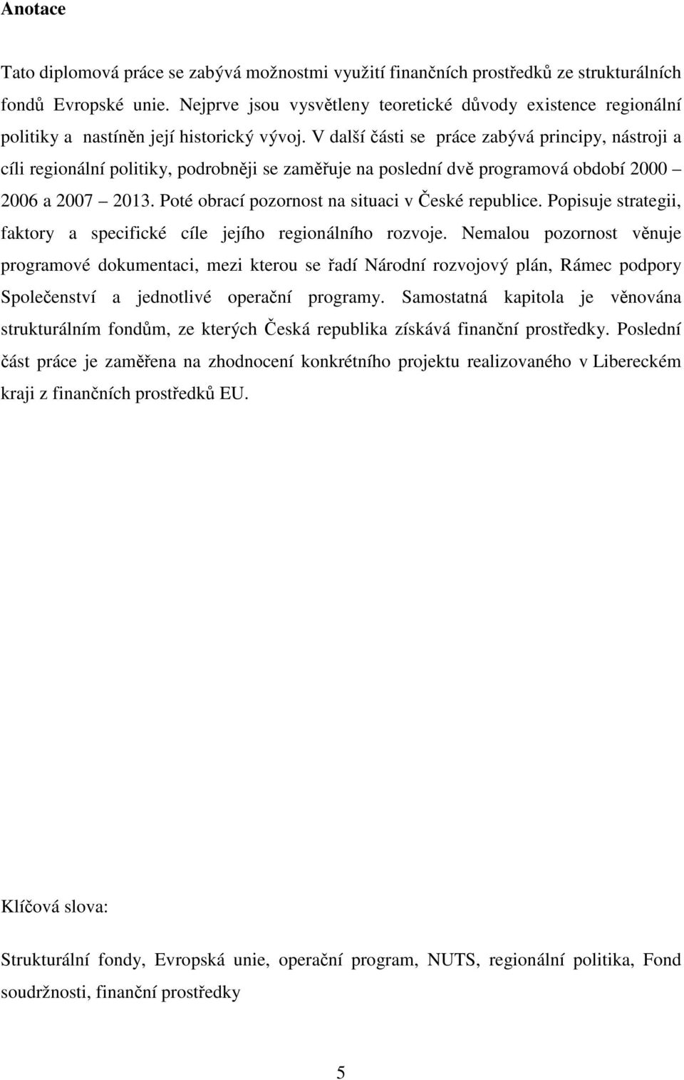 V další části se práce zabývá principy, nástroji a cíli regionální politiky, podrobněji se zaměřuje na poslední dvě programová období 2000 2006 a 2007 2013.