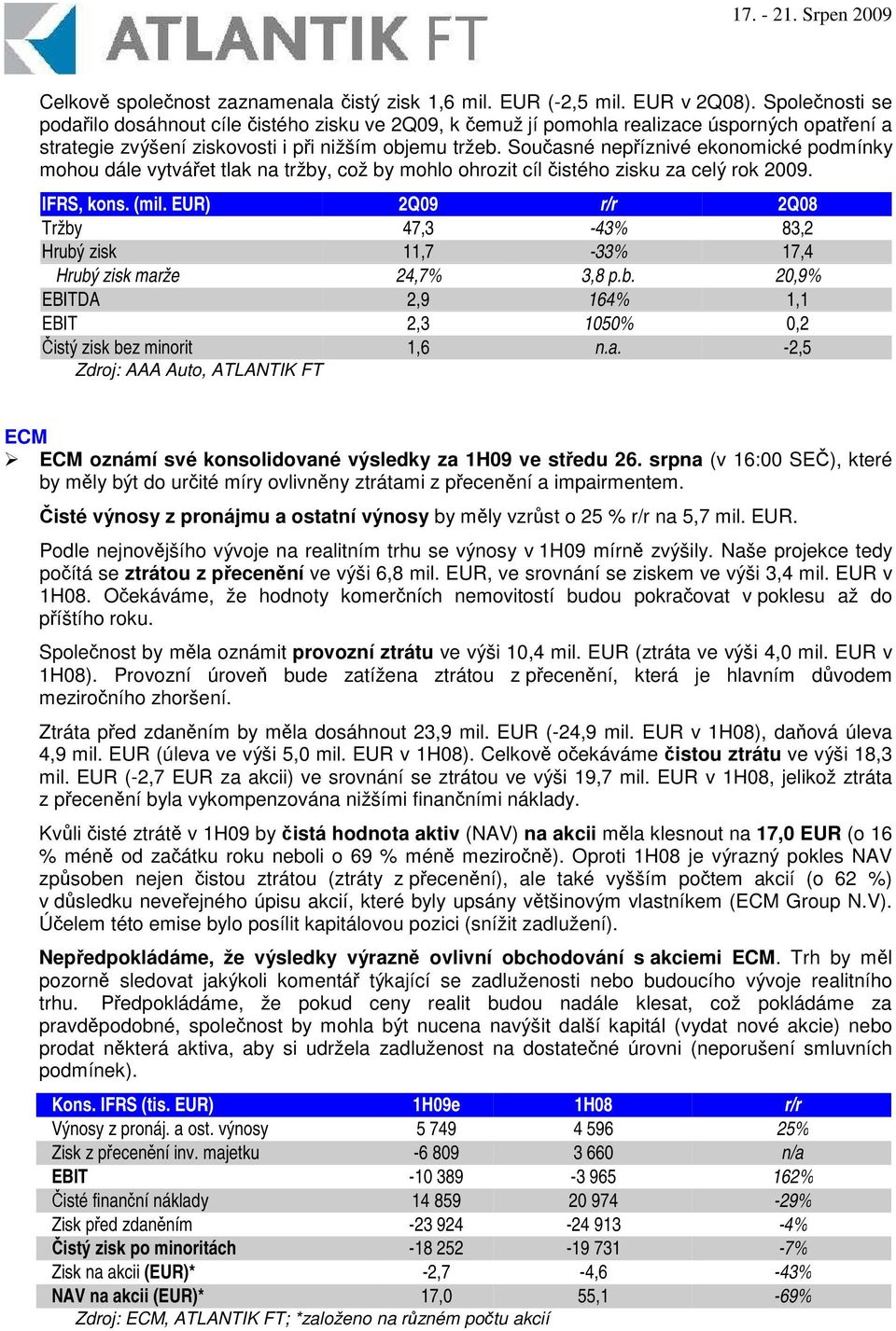 Souasné nepíznivé ekonomické podmínky mohou dále vytváet tlak na tržby, což by mohlo ohrozit cíl istého zisku za celý rok 2009. IFRS, kons. (mil.