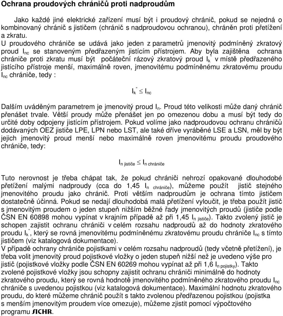 Aby byla zajištěna ochrana chrániče proti zkratu musí být počáteční rázový zkratový proud I k v místě předřazeného jistícího přístroje menší, maximálně roven, jmenovitému podmíněnému zkratovému