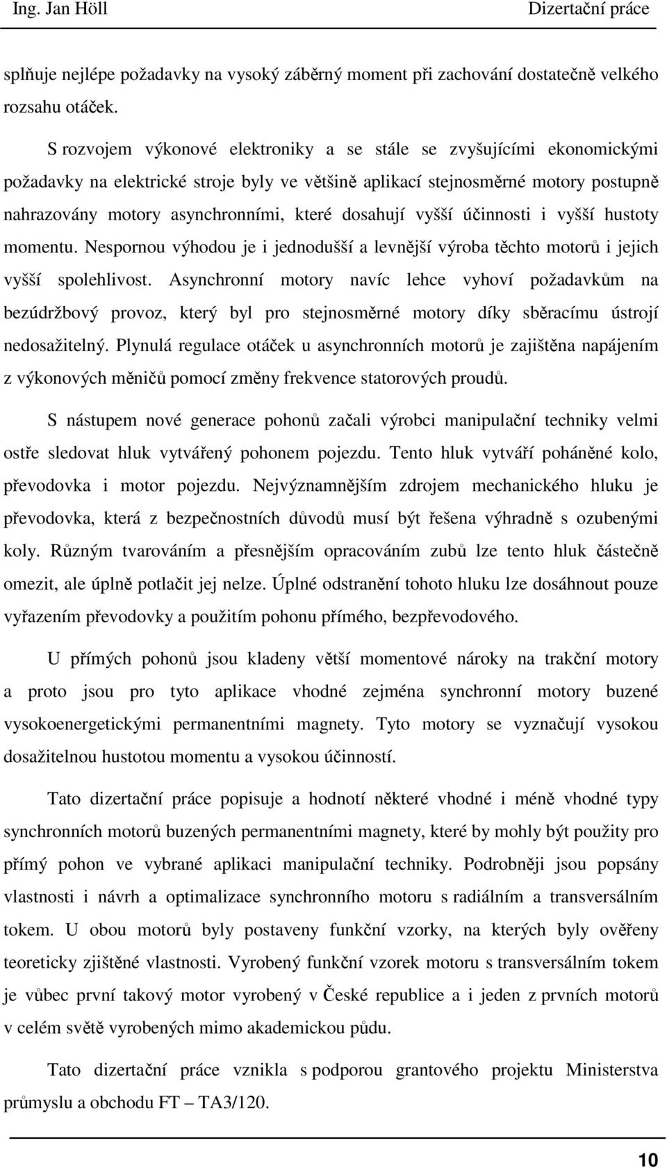 dosahují vyšší účinnosti i vyšší hustoty momentu. Nespornou výhodou je i jednodušší a levnější výroba těchto motorů i jejich vyšší spolehlivost.