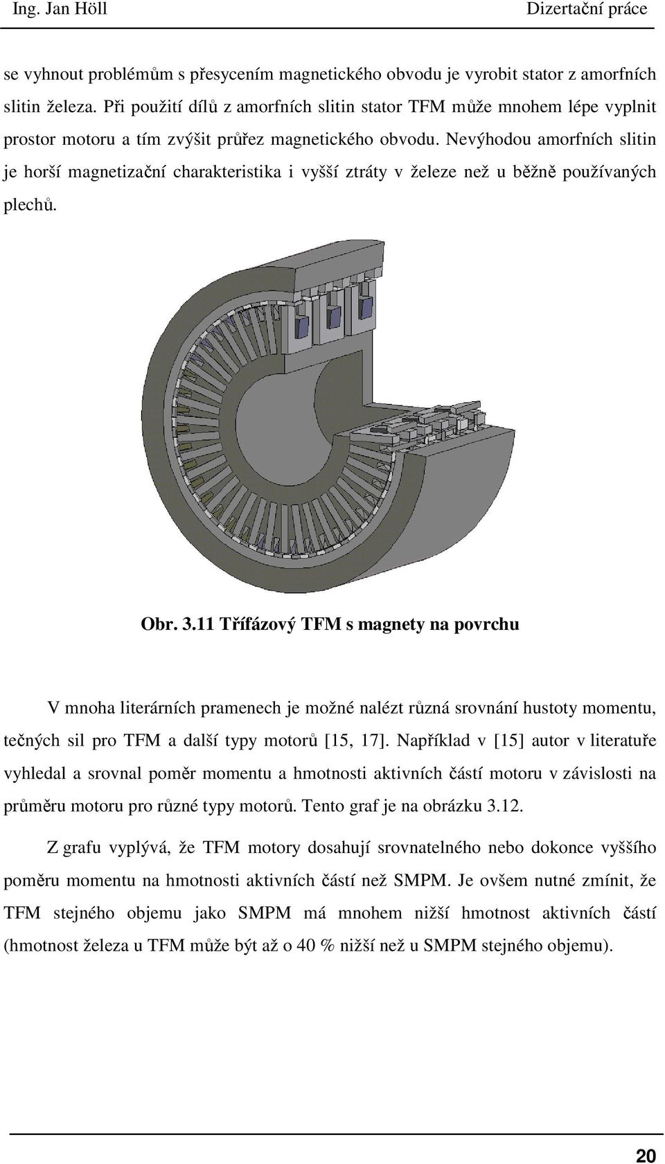 Nevýhodou amorfních slitin je horší magnetizační charakteristika i vyšší ztráty v železe než u běžně používaných plechů. Obr. 3.