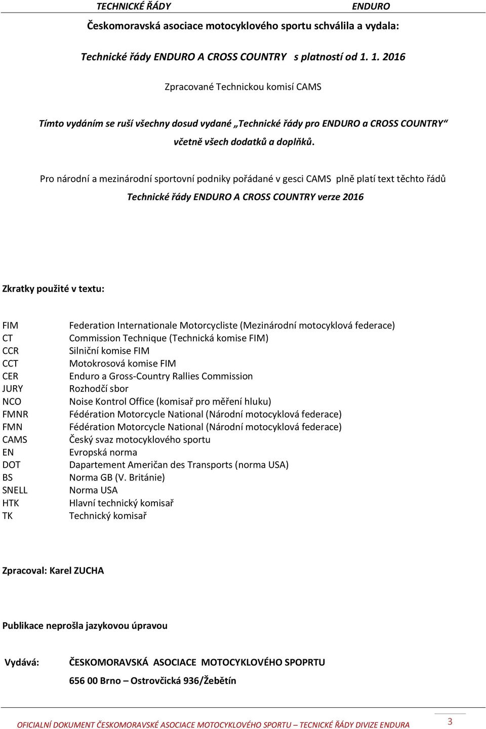 Pro národní a mezinárodní sportovní podniky pořádané v gesci CAMS plně platí text těchto řádů Technické řády A CROSS COUNTRY verze 2016 Zkratky použité v textu: FIM CT CCR CCT CER JURY NCO FMNR FMN