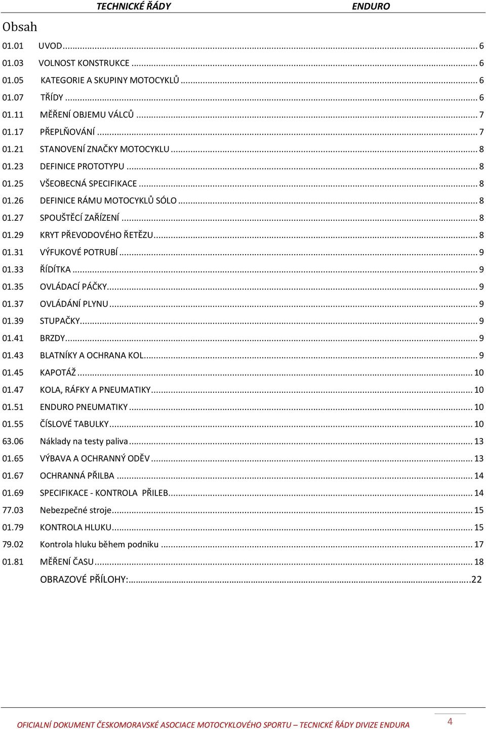 .. 9 01.33 ŘÍDÍTKA... 9 01.35 OVLÁDACÍ PÁČKY... 9 01.37 OVLÁDÁNÍ PLYNU... 9 01.39 STUPAČKY... 9 01.41 BRZDY... 9 01.43 BLATNÍKY A OCHRANA KOL... 9 01.45 KAPOTÁŽ... 10 01.47 KOLA, RÁFKY A PNEUMATIKY.