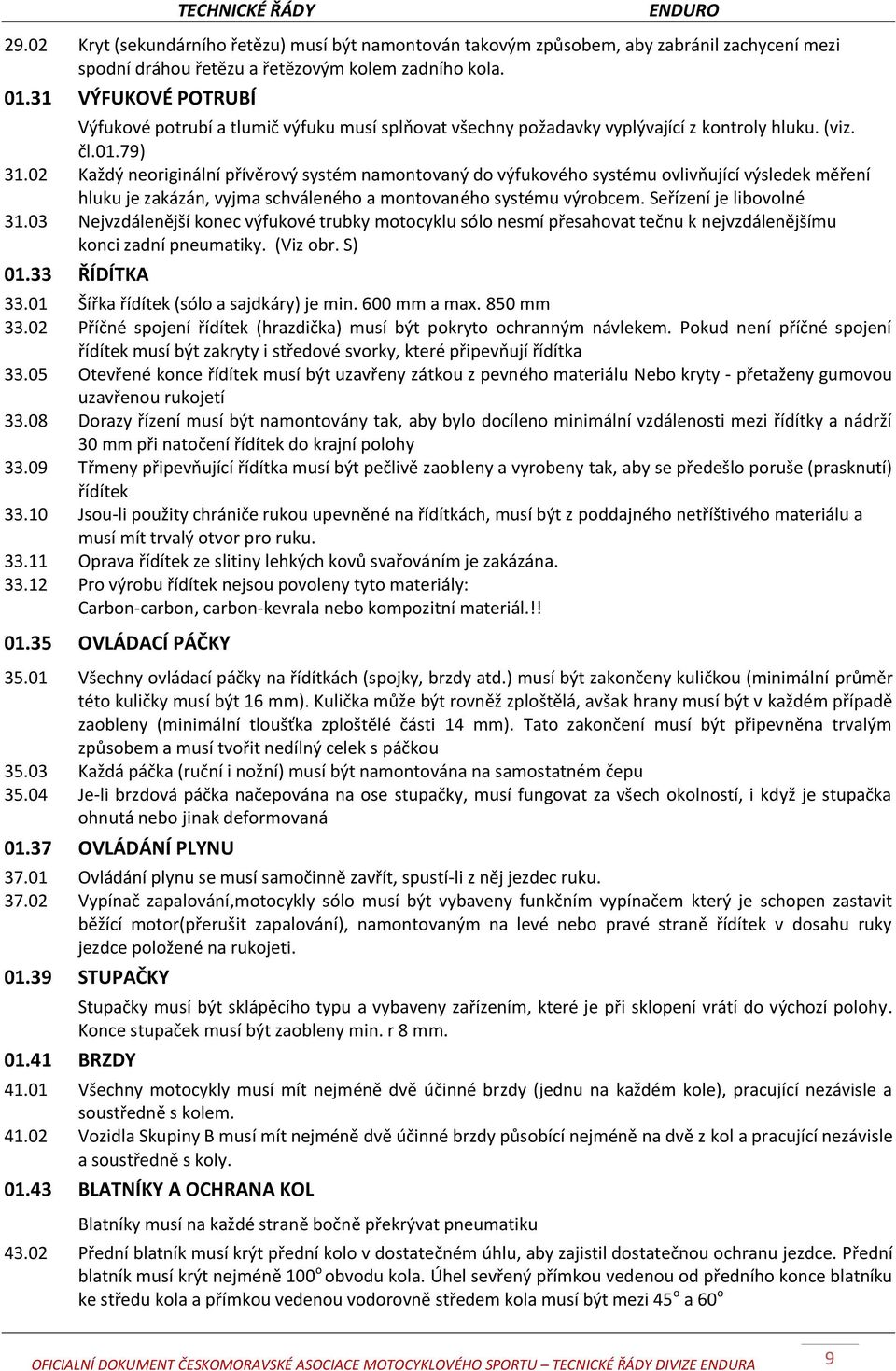 02 Každý neoriginální přívěrový systém namontovaný do výfukového systému ovlivňující výsledek měření hluku je zakázán, vyjma schváleného a montovaného systému výrobcem. Seřízení je libovolné 31.