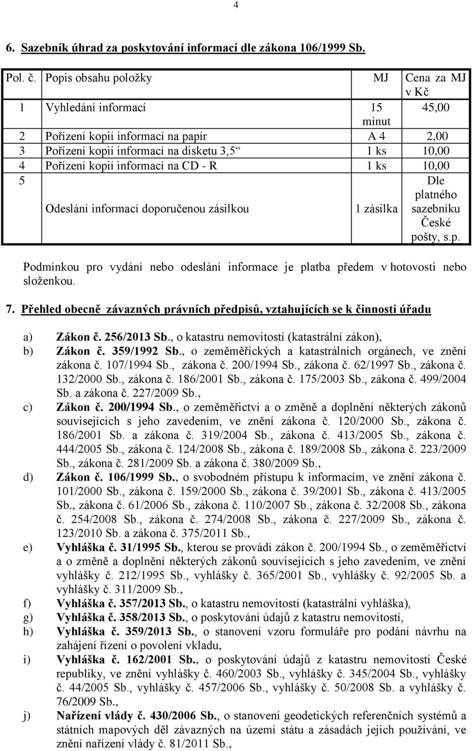 informací na CD - R 1 ks 10,00 5 Odeslání informací doporučenou zásilkou 1 zásilka Dle platného sazebníku České pošty, s.p. Podmínkou pro vydání nebo odeslání informace je platba předem v hotovosti nebo složenkou.