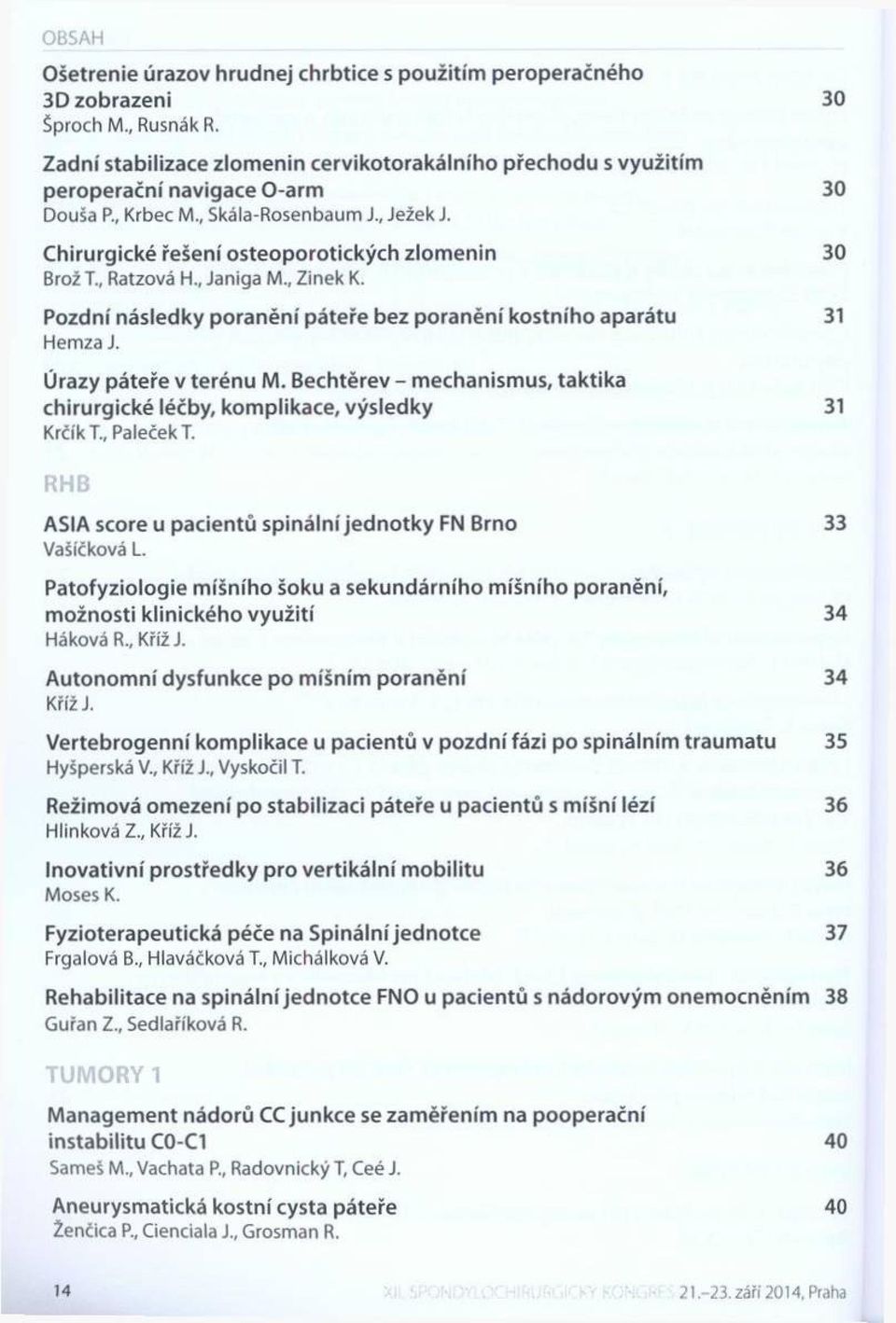 C hirurgické řešení o ste o p o ro tických zlo m e n in 30 B rož T., R atzová H., Jan ig a M., Z in e k K. Pozdní následky pora n ě n í p áteře bez p ora n ě n í kostn íh o apará tu 31 H e m za J.