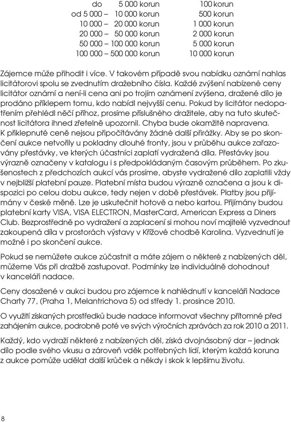 Každé zvýšení nabízené ceny licitátor oznámí a není-li cena ani po trojím oznámení zvýšena, dražené dílo je prodáno příklepem tomu, kdo nabídl nejvyšší cenu.