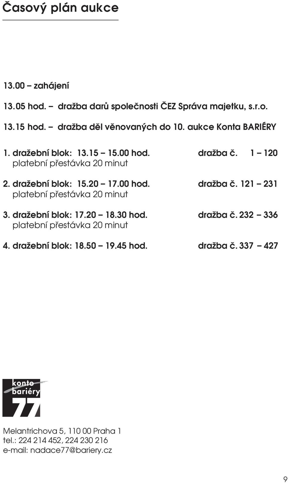 dražební blok: 17.20 18.30 hod. dražba č. 232 336 platební přestávka 20 minut 4. dražební blok: 18.50 19.45 hod. dražba č. 337 427 Melantrichova 5, 110 00 Praha 1 tel.