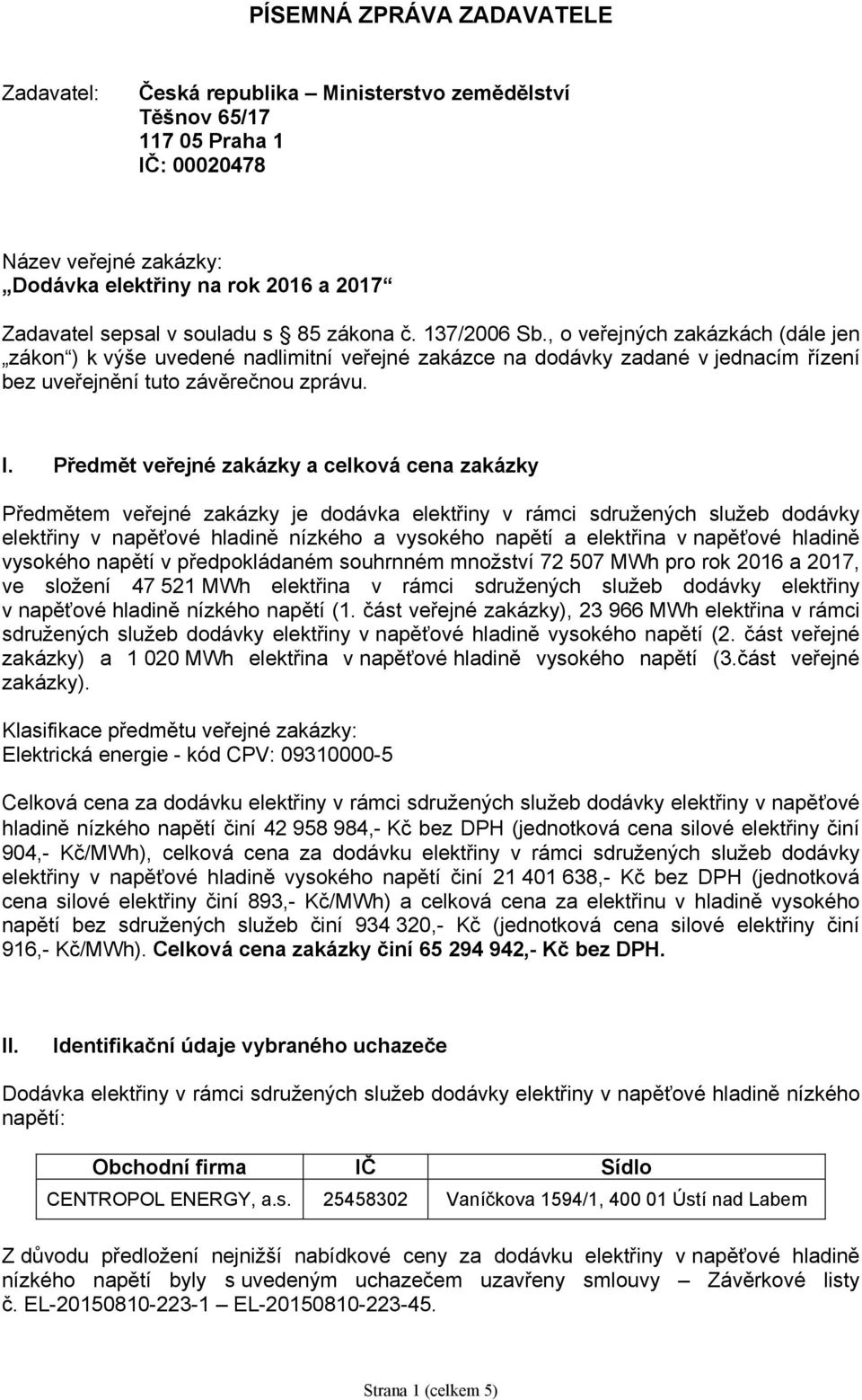 Předmět veřejné zakázky a celková cena zakázky Předmětem veřejné zakázky je dodávka elektřiny v rámci sdružených služeb dodávky elektřiny v napěťové hladině nízkého a vysokého napětí a elektřina v