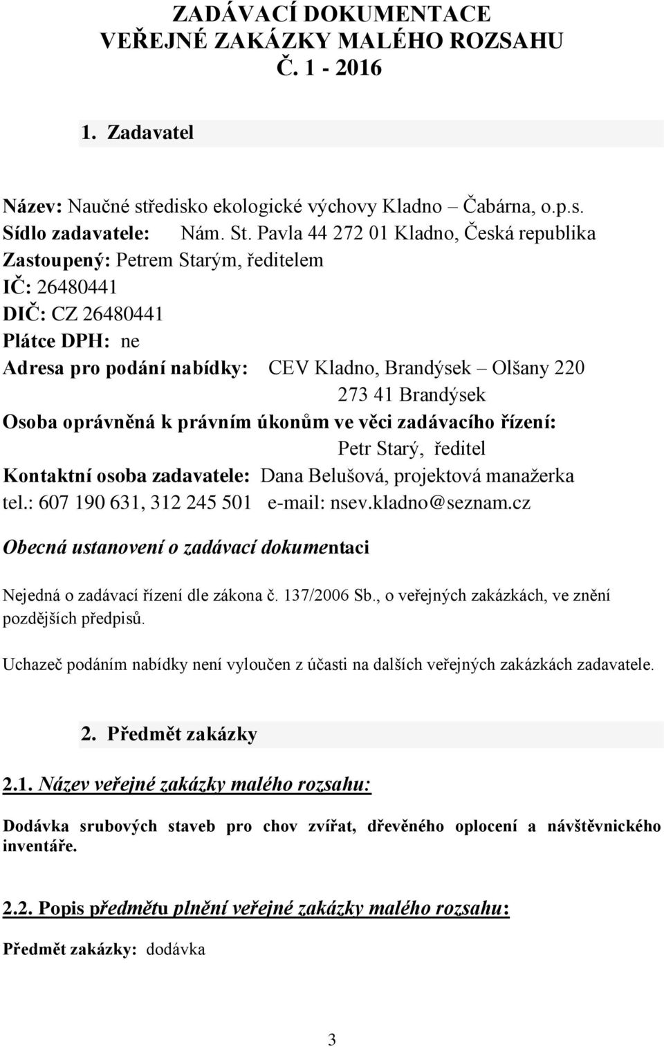 Osoba oprávněná k právním úkonům ve věci zadávacího řízení: Petr Starý, ředitel Kontaktní osoba zadavatele: Dana Belušová, projektová manažerka tel.: 607 190 631, 312 245 501 e-mail: nsev.