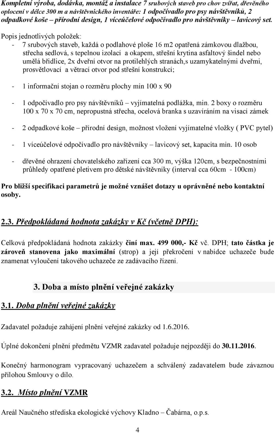 Popis jednotlivých položek: - 7 srubových staveb, každá o podlahové ploše 16 m2 opatřená zámkovou dlažbou, střecha sedlová, s tepelnou izolací a okapem, střešní krytina asfaltový šindel nebo umělá