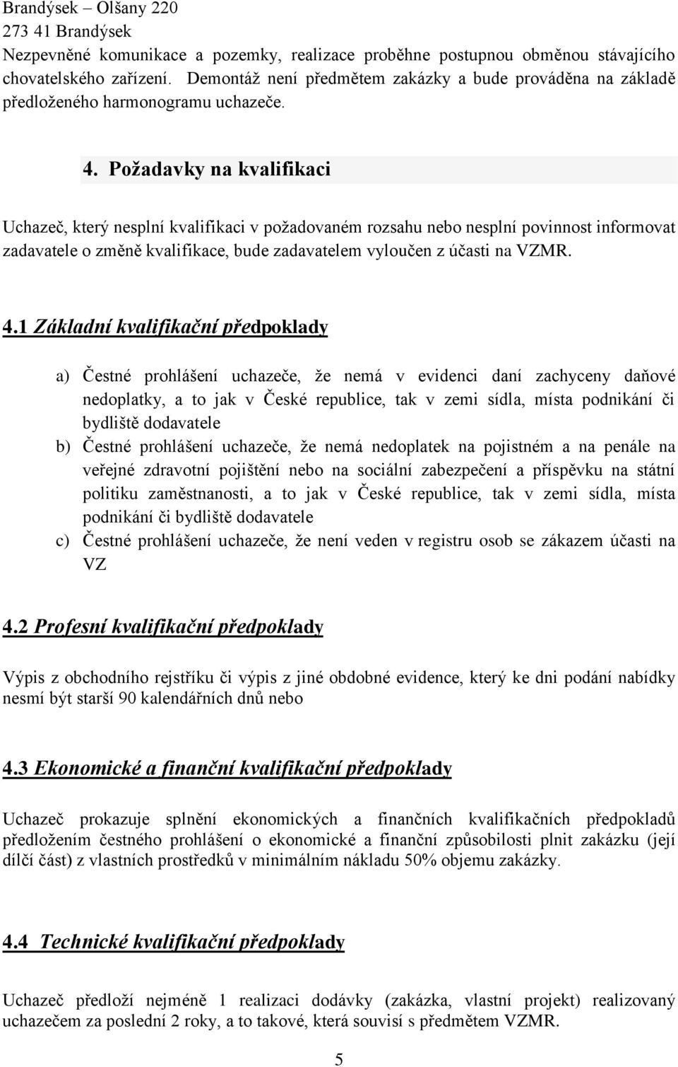 Požadavky na kvalifikaci Uchazeč, který nesplní kvalifikaci v požadovaném rozsahu nebo nesplní povinnost informovat zadavatele o změně kvalifikace, bude zadavatelem vyloučen z účasti na VZMR. 4.