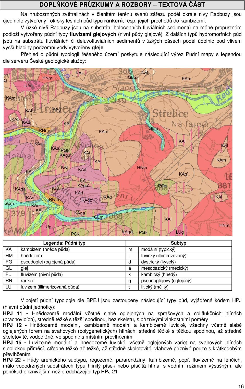 Z dalších typů hydromorfních půd jsou na substrátu fluviálních či deluvofluviálních sedimentů v úzkých pásech podél údolnic pod vlivem vyšší hladiny podzemní vody vytvořeny gleje.