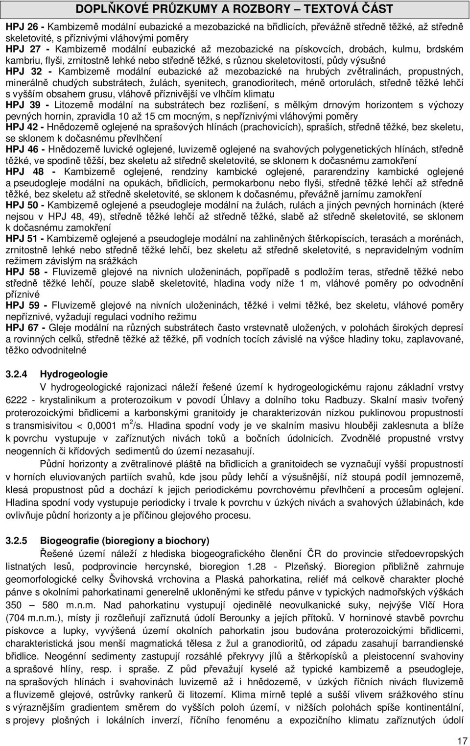 zvětralinách, propustných, minerálně chudých substrátech, žulách, syenitech, granodioritech, méně ortorulách, středně těžké lehčí s vyšším obsahem grusu, vláhově příznivější ve vlhčím klimatu HPJ 39