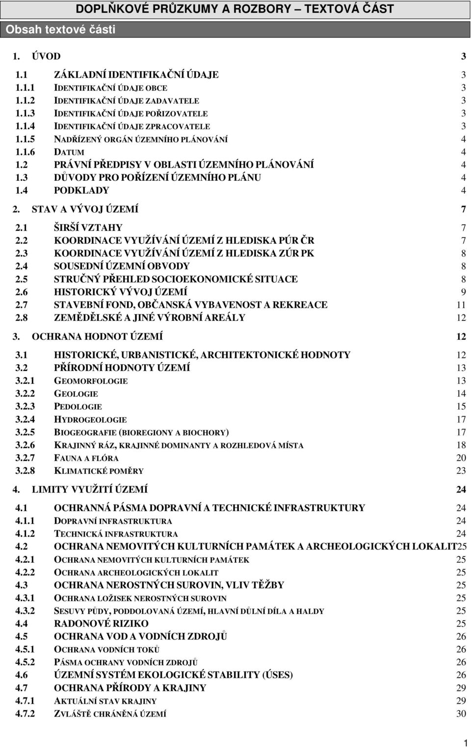 4 PODKLADY 4 2. STAV A VÝVOJ ÚZEMÍ 7 2.1 ŠIRŠÍ VZTAHY 7 2.2 KOORDINACE VYUŽÍVÁNÍ ÚZEMÍ Z HLEDISKA PÚR ČR 7 2.3 KOORDINACE VYUŽÍVÁNÍ ÚZEMÍ Z HLEDISKA ZÚR PK 8 2.4 SOUSEDNÍ ÚZEMNÍ OBVODY 8 2.