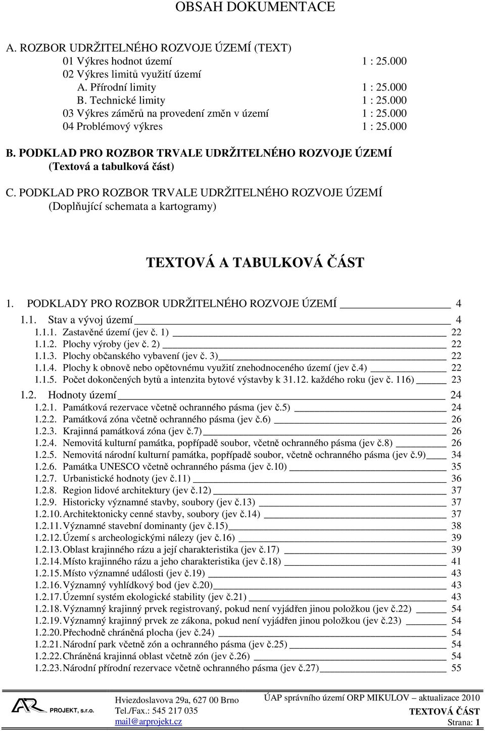 PODKLAD PRO ROZBOR TRVALE UDRŽITELNÉHO ROZVOJE ÚZEMÍ (Doplňující schemata a kartogramy) TEXTOVÁ A TABULKOVÁ ČÁST 1. PODKLADY PRO ROZBOR UDRŽITELNÉHO ROZVOJE ÚZEMÍ 4 1.1. Stav a vývoj území 4 1.1.1. Zastavěné území (jev č.