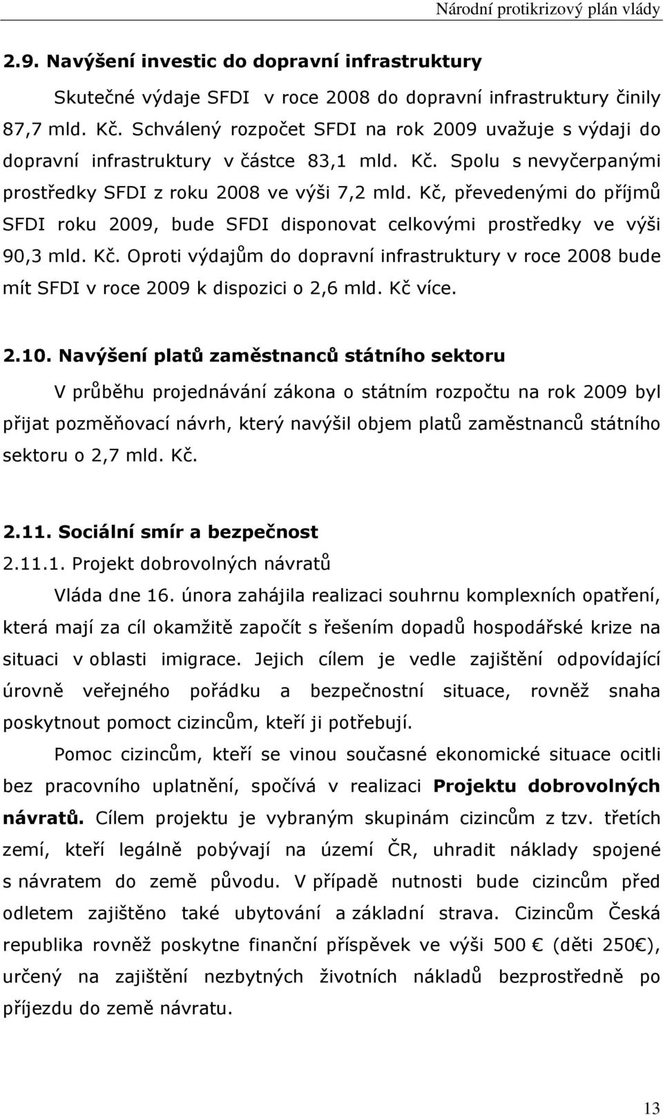 Kč, převedenými do příjmů SFDI roku 9, bude SFDI disponovat celkovými prostředky ve výši 9,3 mld. Kč. Oproti výdajům do dopravní infrastruktury v roce 8 bude mít SFDI v roce 9 k dispozici o,6 mld.