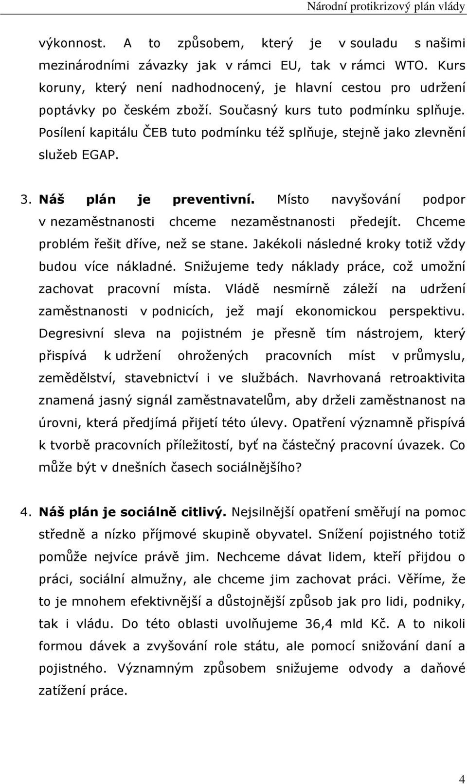 Posílení kapitálu ČEB tuto podmínku též splňuje, stejně jako zlevnění služeb EGAP. 3. Náš plán je preventivní. Místo navyšování podpor v nezaměstnanosti chceme nezaměstnanosti předejít.