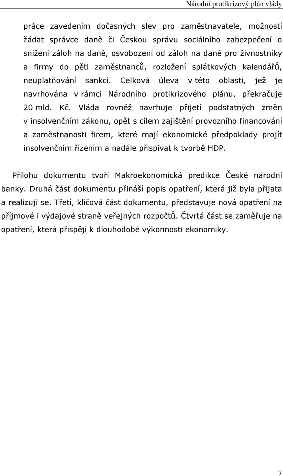 Vláda rovněž navrhuje přijetí podstatných změn v insolvenčním zákonu, opět s cílem zajištění provozního financování a zaměstnanosti firem, které mají ekonomické předpoklady projít insolvenčním