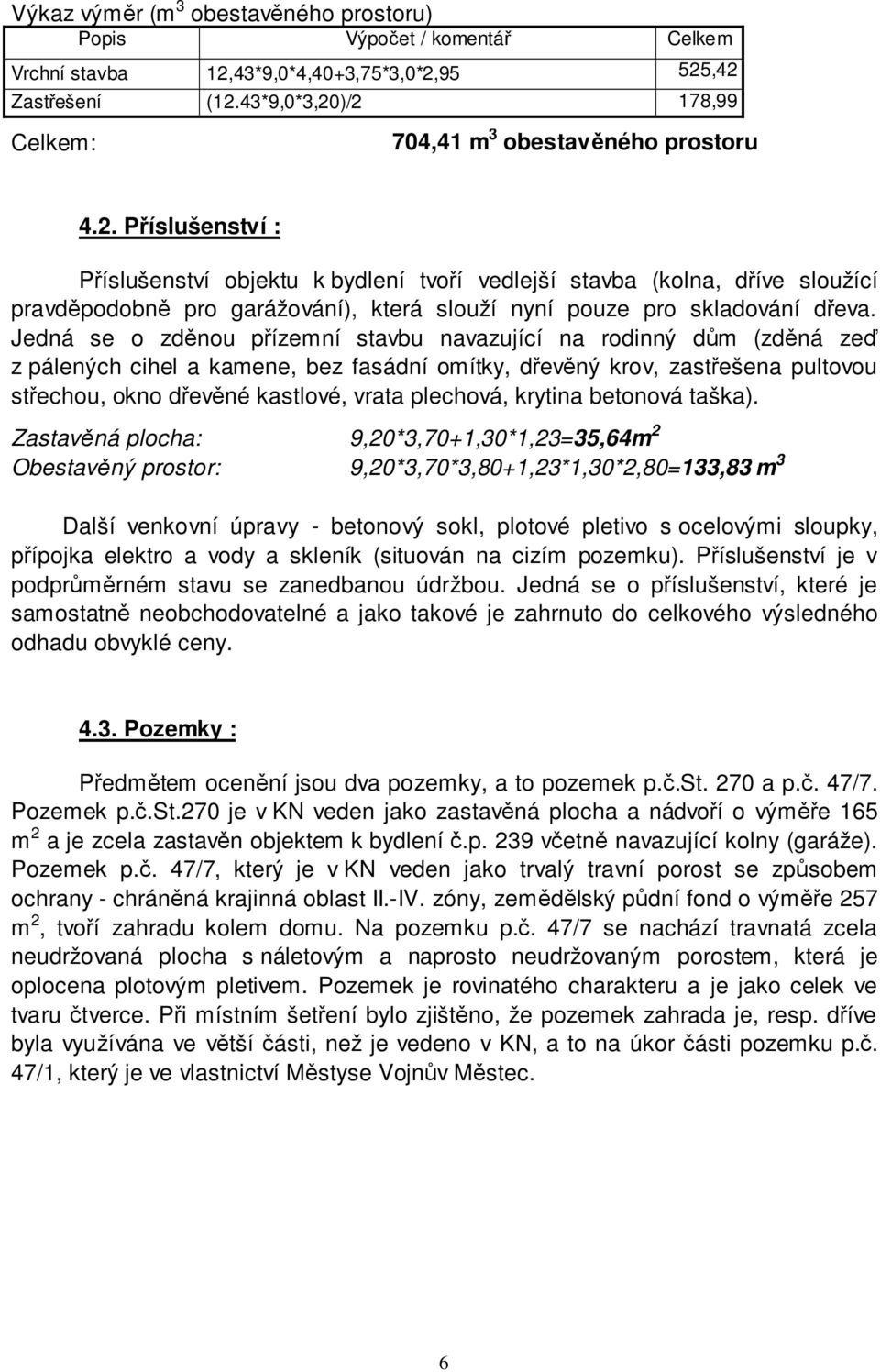 Jedná se o zděnou přízemní stavbu navazující na rodinný dům (zděná zeď z pálených cihel a kamene, bez fasádní omítky, dřevěný krov, zastřešena pultovou střechou, okno dřevěné kastlové, vrata