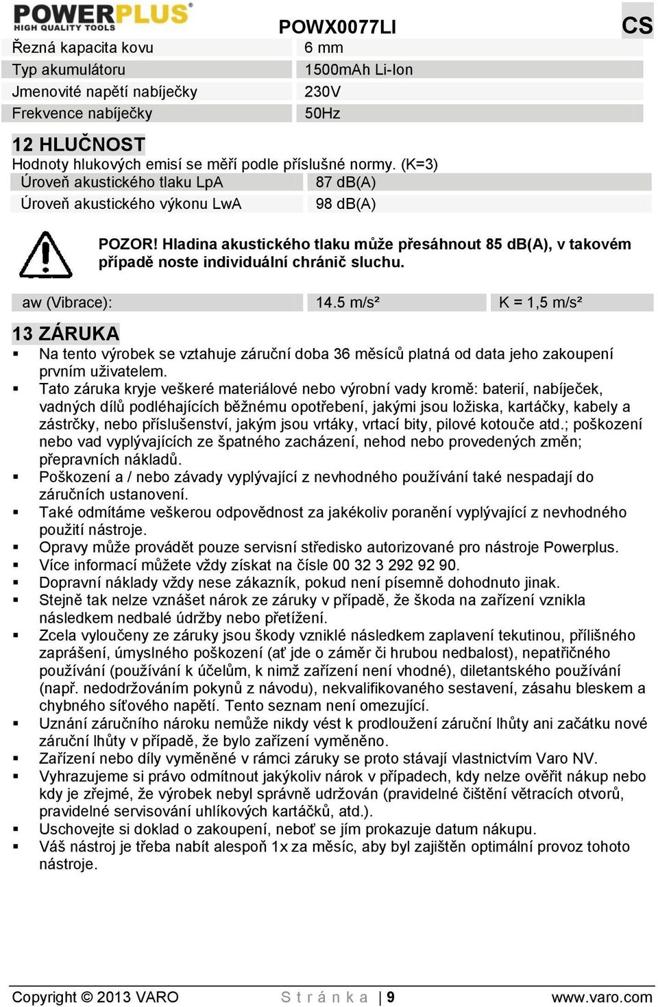 Hladina akustického tlaku může přesáhnout 85 db(a), v takovém případě noste individuální chránič sluchu. aw (Vibrace): 14.